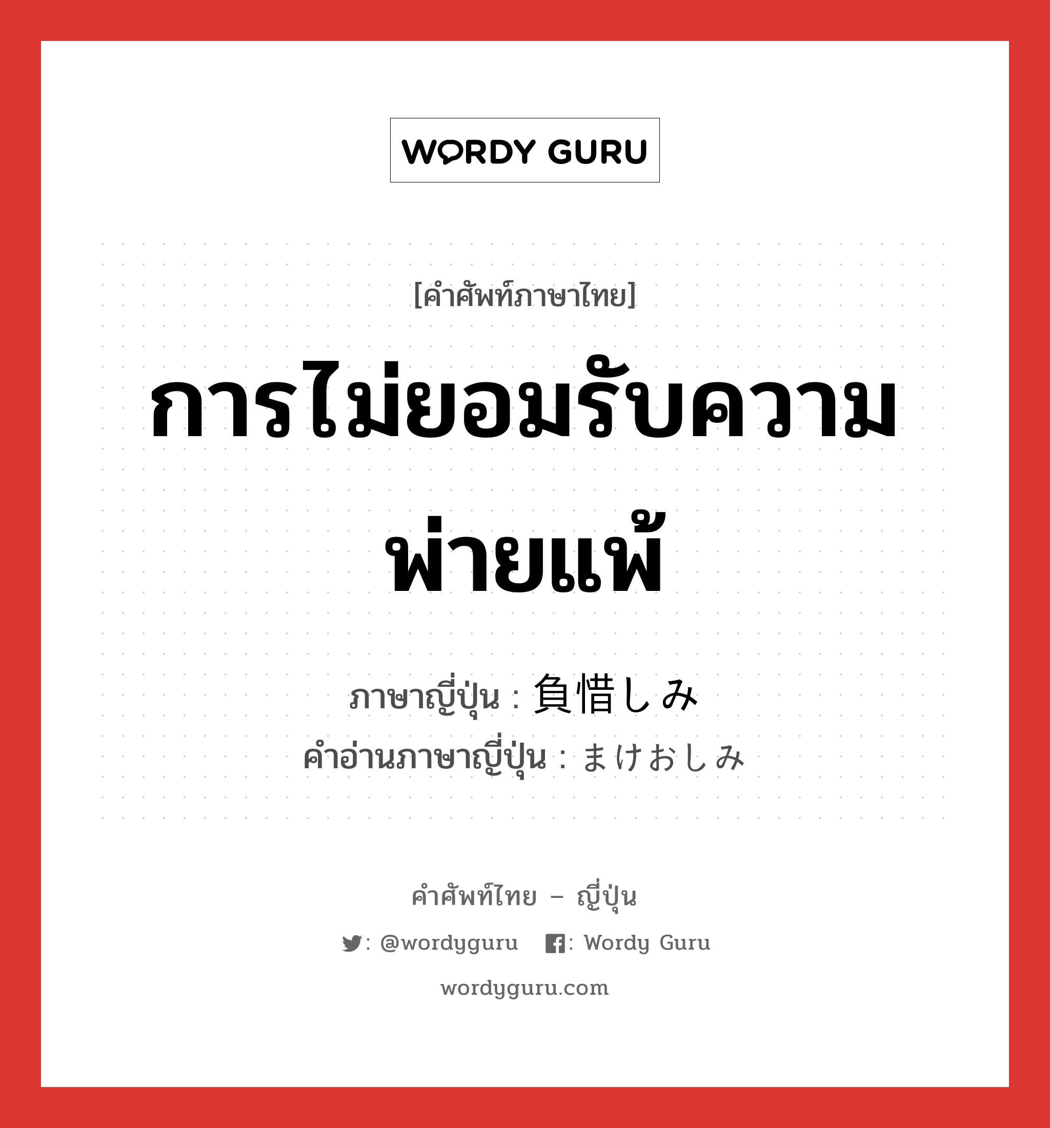 การไม่ยอมรับความพ่ายแพ้ ภาษาญี่ปุ่นคืออะไร, คำศัพท์ภาษาไทย - ญี่ปุ่น การไม่ยอมรับความพ่ายแพ้ ภาษาญี่ปุ่น 負惜しみ คำอ่านภาษาญี่ปุ่น まけおしみ หมวด exp หมวด exp