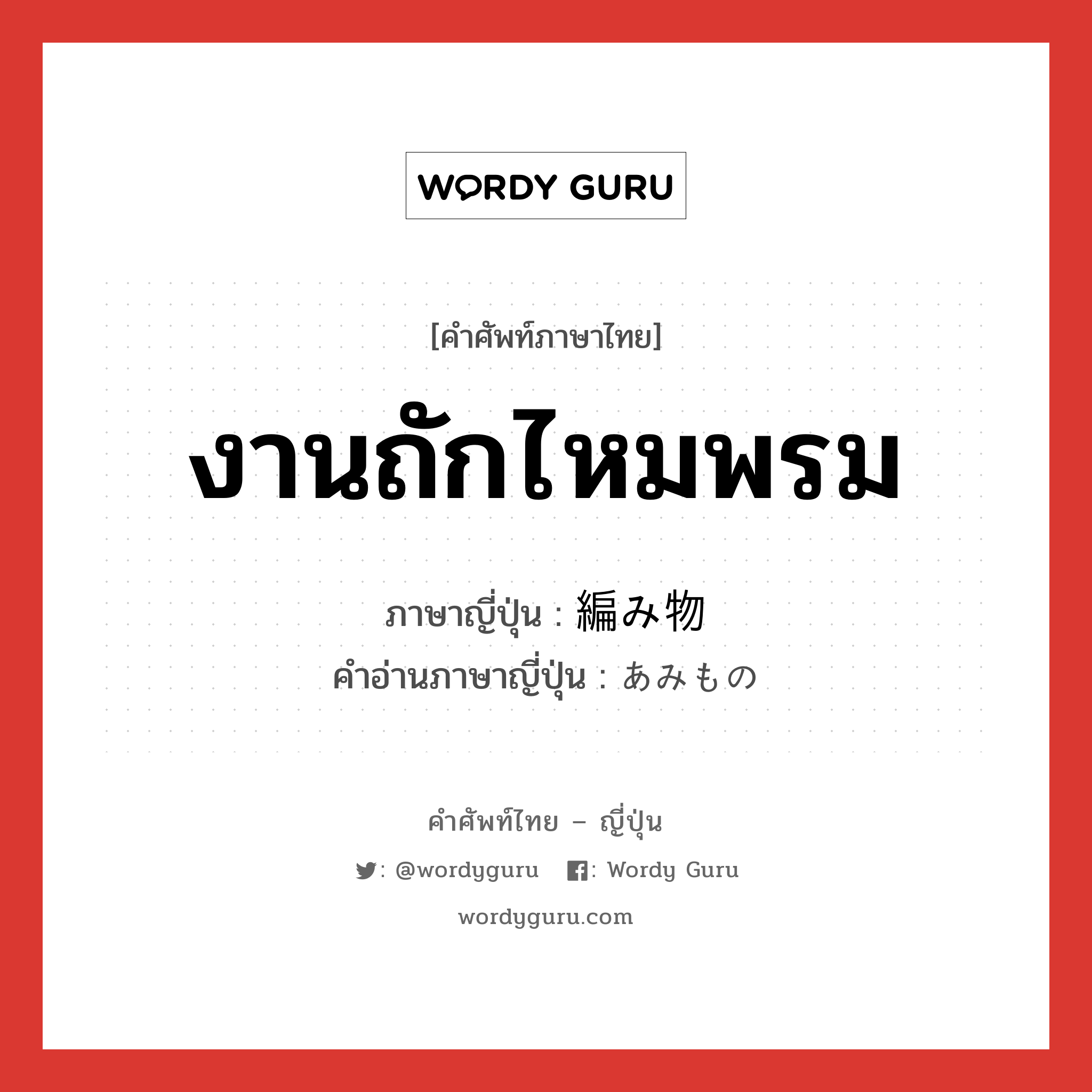 งานถักไหมพรม ภาษาญี่ปุ่นคืออะไร, คำศัพท์ภาษาไทย - ญี่ปุ่น งานถักไหมพรม ภาษาญี่ปุ่น 編み物 คำอ่านภาษาญี่ปุ่น あみもの หมวด n หมวด n