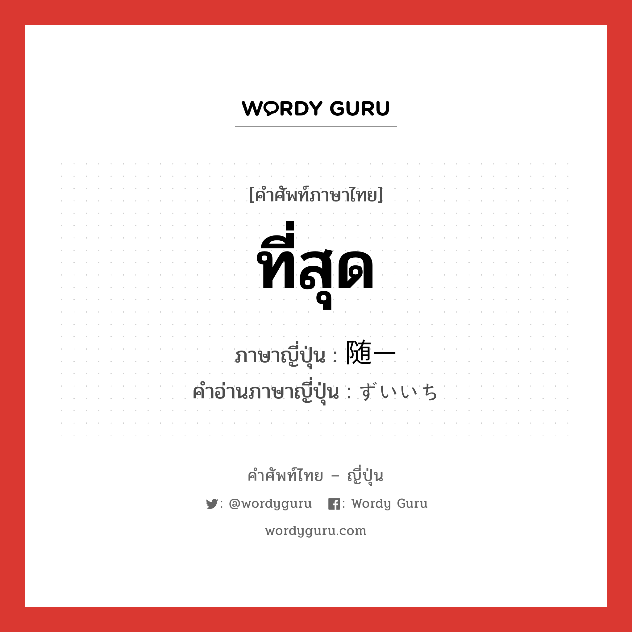 ที่สุด ภาษาญี่ปุ่นคืออะไร, คำศัพท์ภาษาไทย - ญี่ปุ่น ที่สุด ภาษาญี่ปุ่น 随一 คำอ่านภาษาญี่ปุ่น ずいいち หมวด n หมวด n