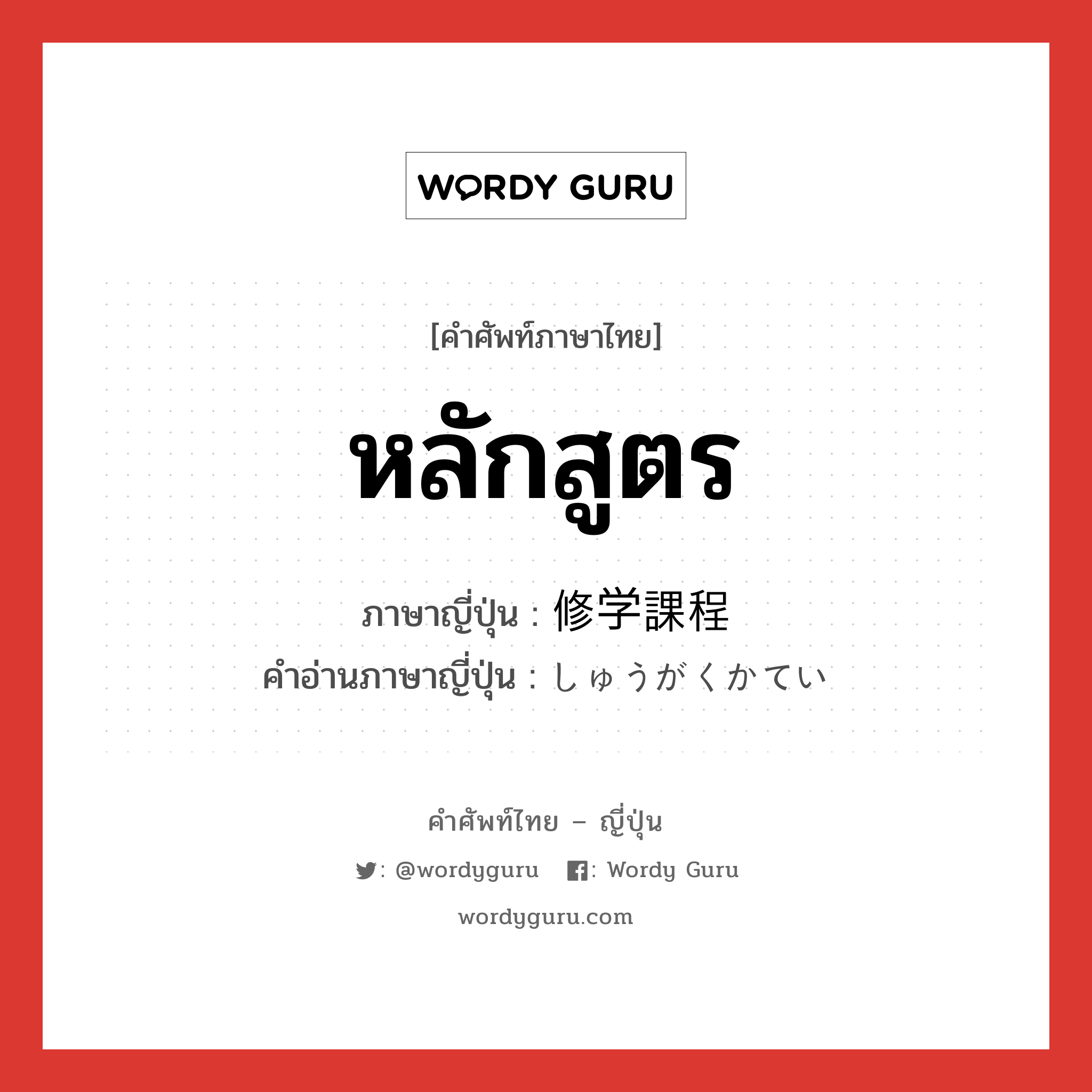 หลักสูตร ภาษาญี่ปุ่นคืออะไร, คำศัพท์ภาษาไทย - ญี่ปุ่น หลักสูตร ภาษาญี่ปุ่น 修学課程 คำอ่านภาษาญี่ปุ่น しゅうがくかてい หมวด n หมวด n