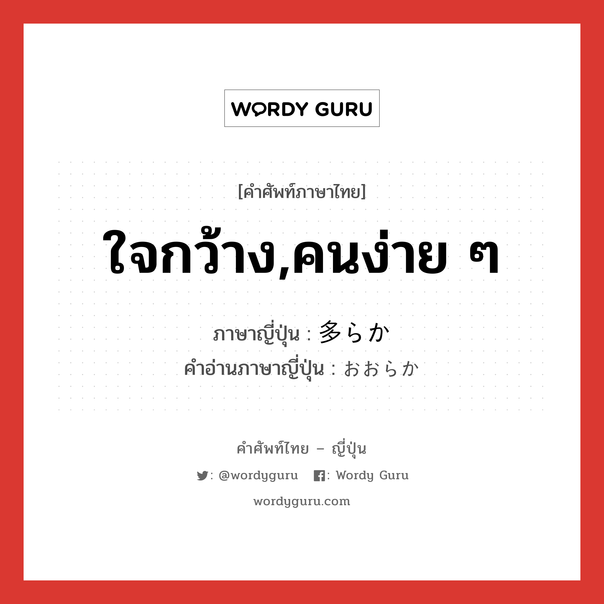 ใจกว้าง,คนง่าย ๆ ภาษาญี่ปุ่นคืออะไร, คำศัพท์ภาษาไทย - ญี่ปุ่น ใจกว้าง,คนง่าย ๆ ภาษาญี่ปุ่น 多らか คำอ่านภาษาญี่ปุ่น おおらか หมวด adj-na หมวด adj-na