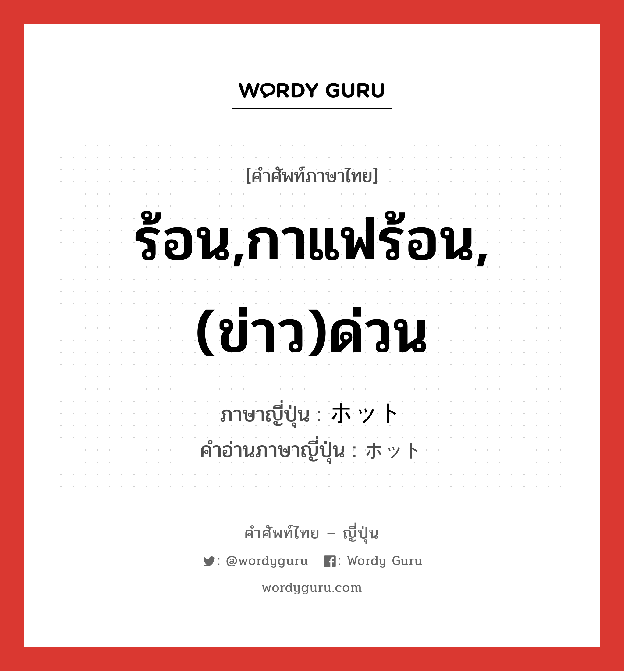 ร้อน,กาแฟร้อน,(ข่าว)ด่วน ภาษาญี่ปุ่นคืออะไร, คำศัพท์ภาษาไทย - ญี่ปุ่น ร้อน,กาแฟร้อน,(ข่าว)ด่วน ภาษาญี่ปุ่น ホット คำอ่านภาษาญี่ปุ่น ホット หมวด adj-na หมวด adj-na