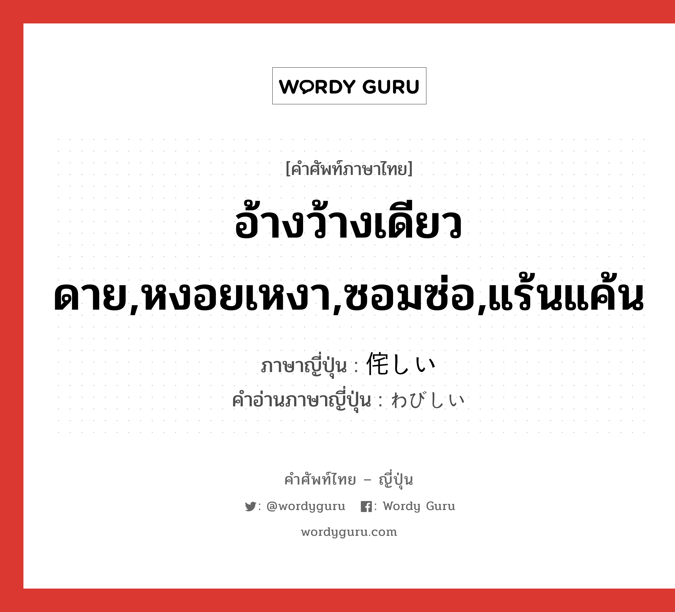 อ้างว้างเดียวดาย,หงอยเหงา,ซอมซ่อ,แร้นแค้น ภาษาญี่ปุ่นคืออะไร, คำศัพท์ภาษาไทย - ญี่ปุ่น อ้างว้างเดียวดาย,หงอยเหงา,ซอมซ่อ,แร้นแค้น ภาษาญี่ปุ่น 侘しい คำอ่านภาษาญี่ปุ่น わびしい หมวด adj-i หมวด adj-i