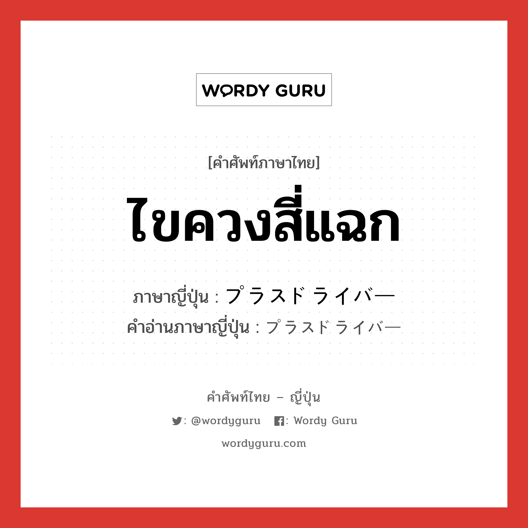 ไขควงสี่แฉก ภาษาญี่ปุ่นคืออะไร, คำศัพท์ภาษาไทย - ญี่ปุ่น ไขควงสี่แฉก ภาษาญี่ปุ่น プラスドライバー คำอ่านภาษาญี่ปุ่น プラスドライバー หมวด n หมวด n