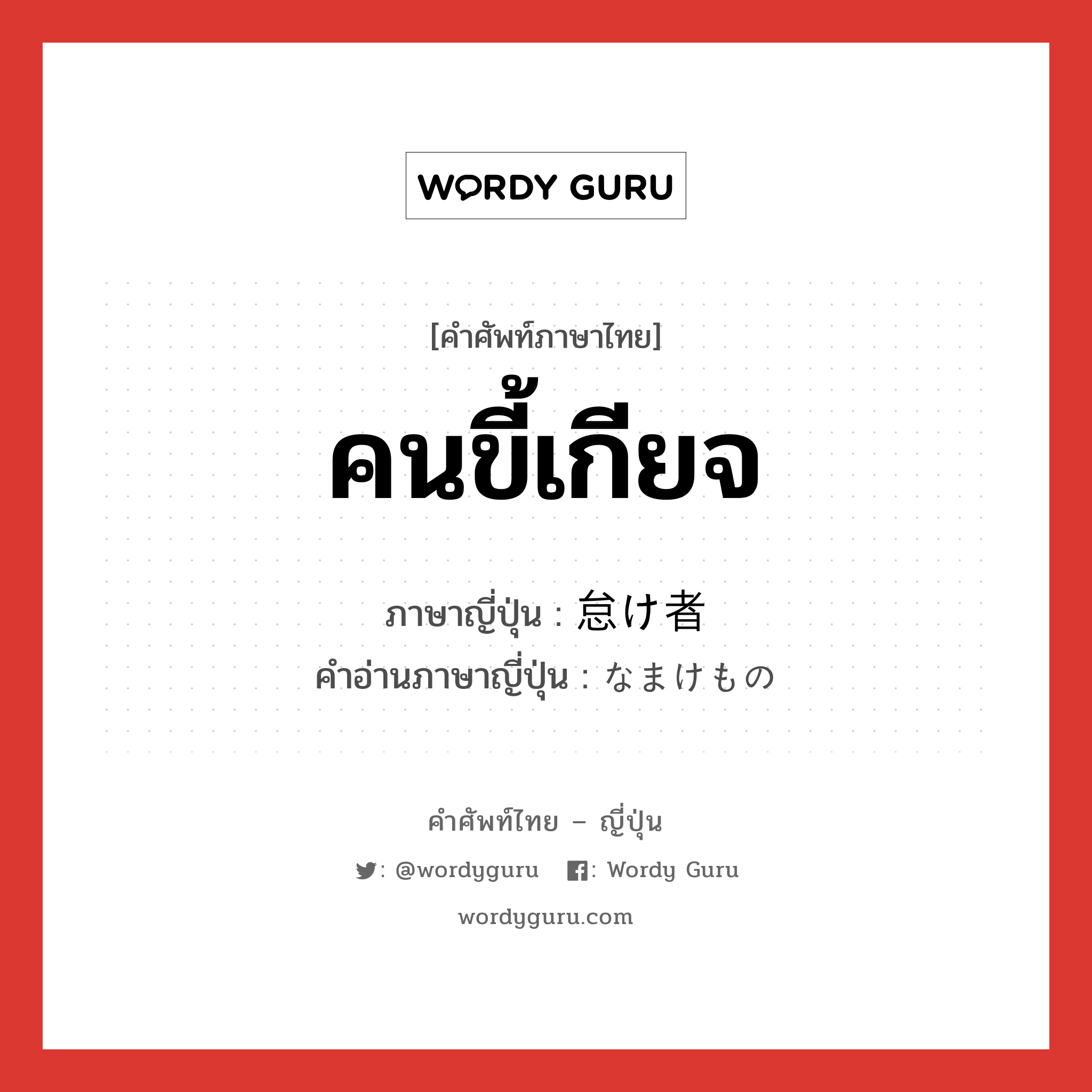 คนขี้เกียจ ภาษาญี่ปุ่นคืออะไร, คำศัพท์ภาษาไทย - ญี่ปุ่น คนขี้เกียจ ภาษาญี่ปุ่น 怠け者 คำอ่านภาษาญี่ปุ่น なまけもの หมวด n หมวด n