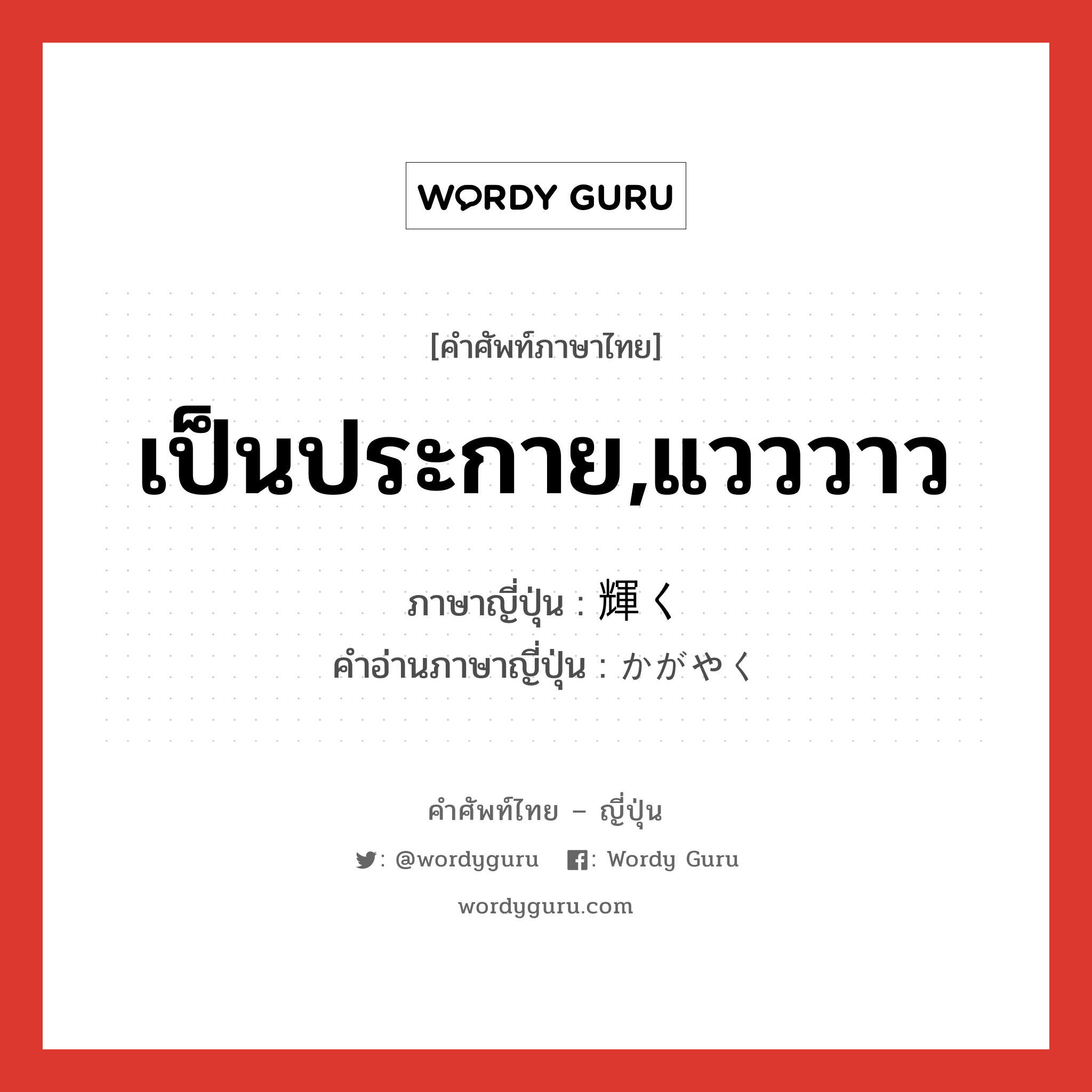 เป็นประกาย,แวววาว ภาษาญี่ปุ่นคืออะไร, คำศัพท์ภาษาไทย - ญี่ปุ่น เป็นประกาย,แวววาว ภาษาญี่ปุ่น 輝く คำอ่านภาษาญี่ปุ่น かがやく หมวด v5k หมวด v5k