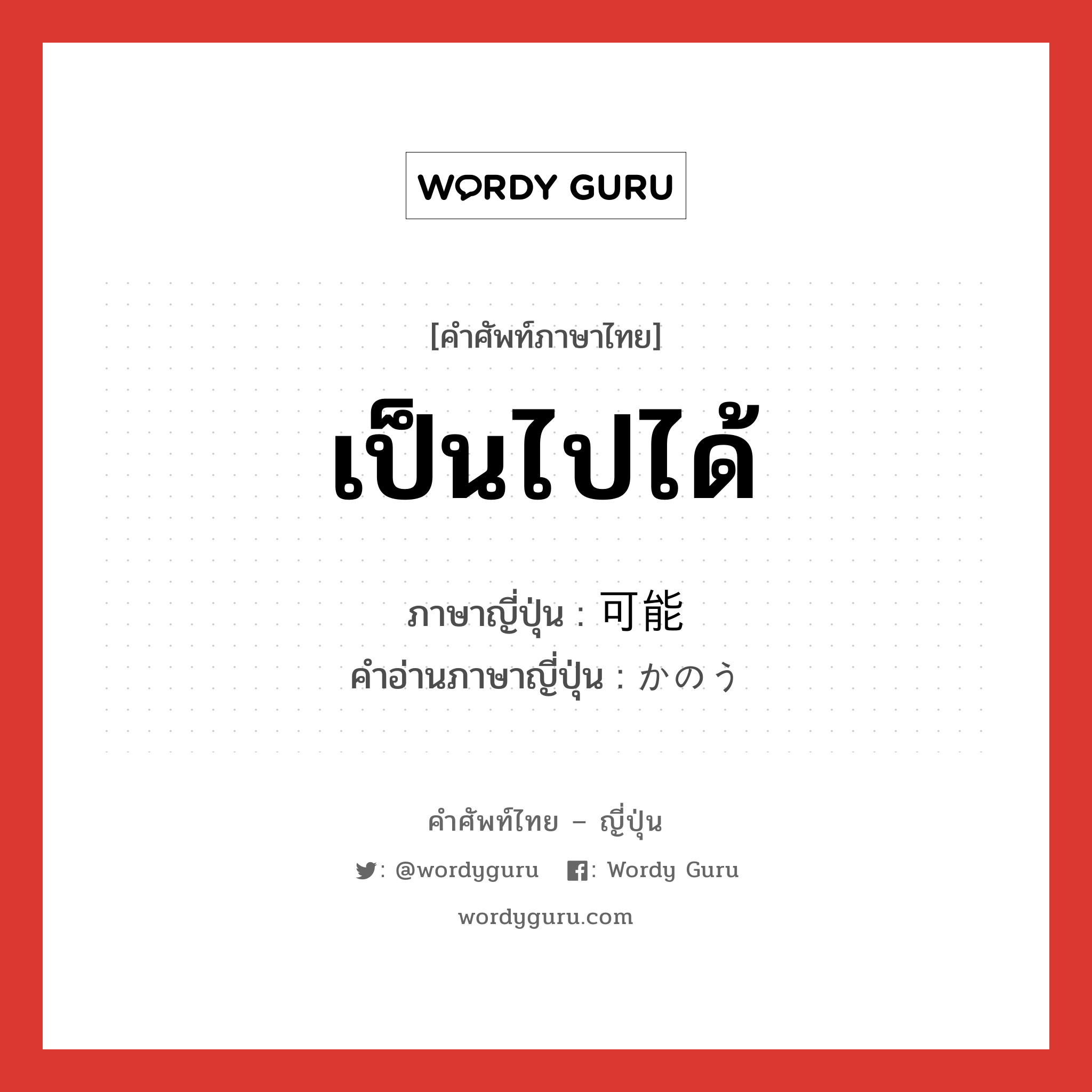 เป็นไปได้ ภาษาญี่ปุ่นคืออะไร, คำศัพท์ภาษาไทย - ญี่ปุ่น เป็นไปได้ ภาษาญี่ปุ่น 可能 คำอ่านภาษาญี่ปุ่น かのう หมวด adj-na หมวด adj-na