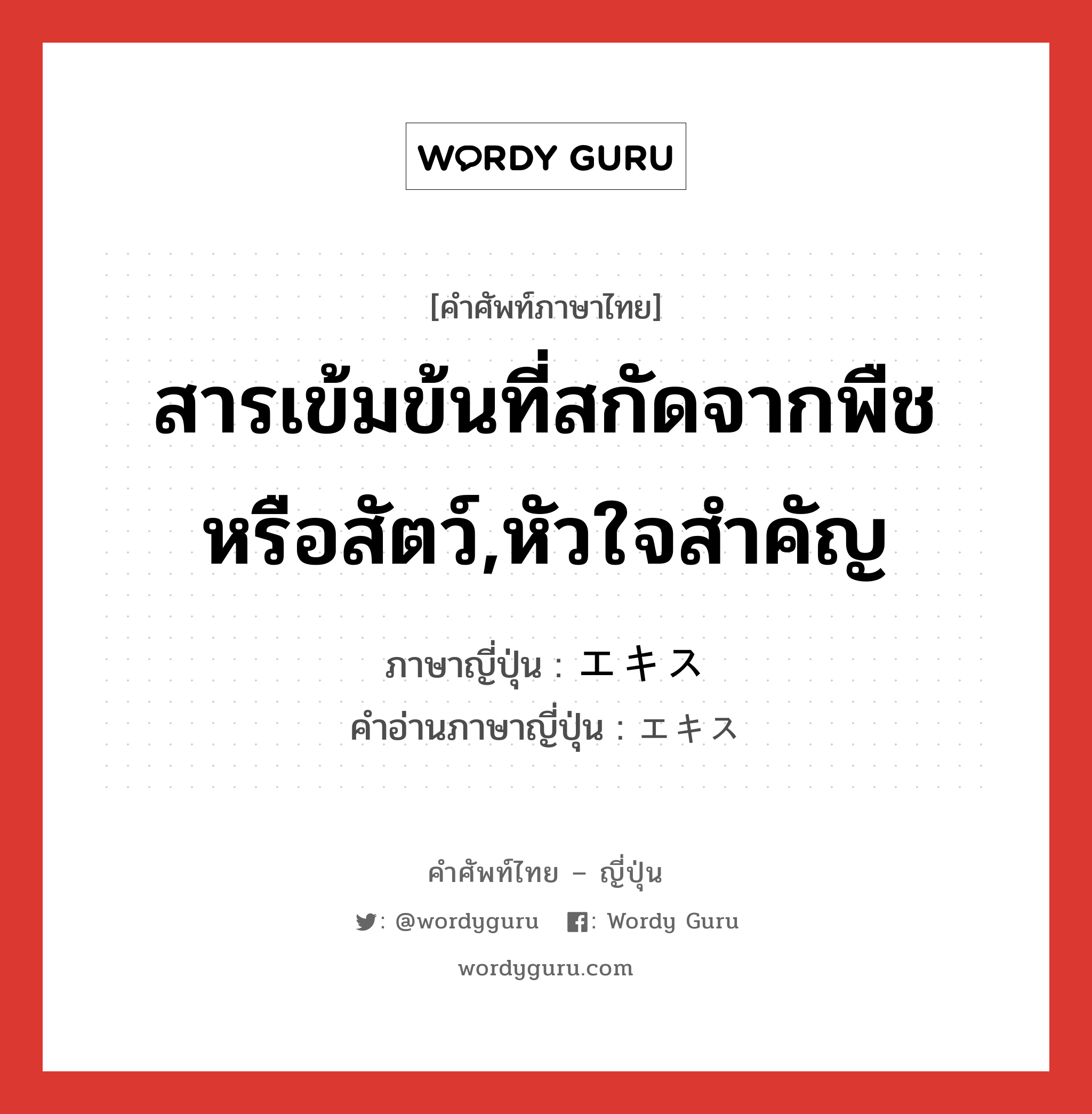 สารเข้มข้นที่สกัดจากพืชหรือสัตว์,หัวใจสำคัญ ภาษาญี่ปุ่นคืออะไร, คำศัพท์ภาษาไทย - ญี่ปุ่น สารเข้มข้นที่สกัดจากพืชหรือสัตว์,หัวใจสำคัญ ภาษาญี่ปุ่น エキス คำอ่านภาษาญี่ปุ่น エキス หมวด n หมวด n