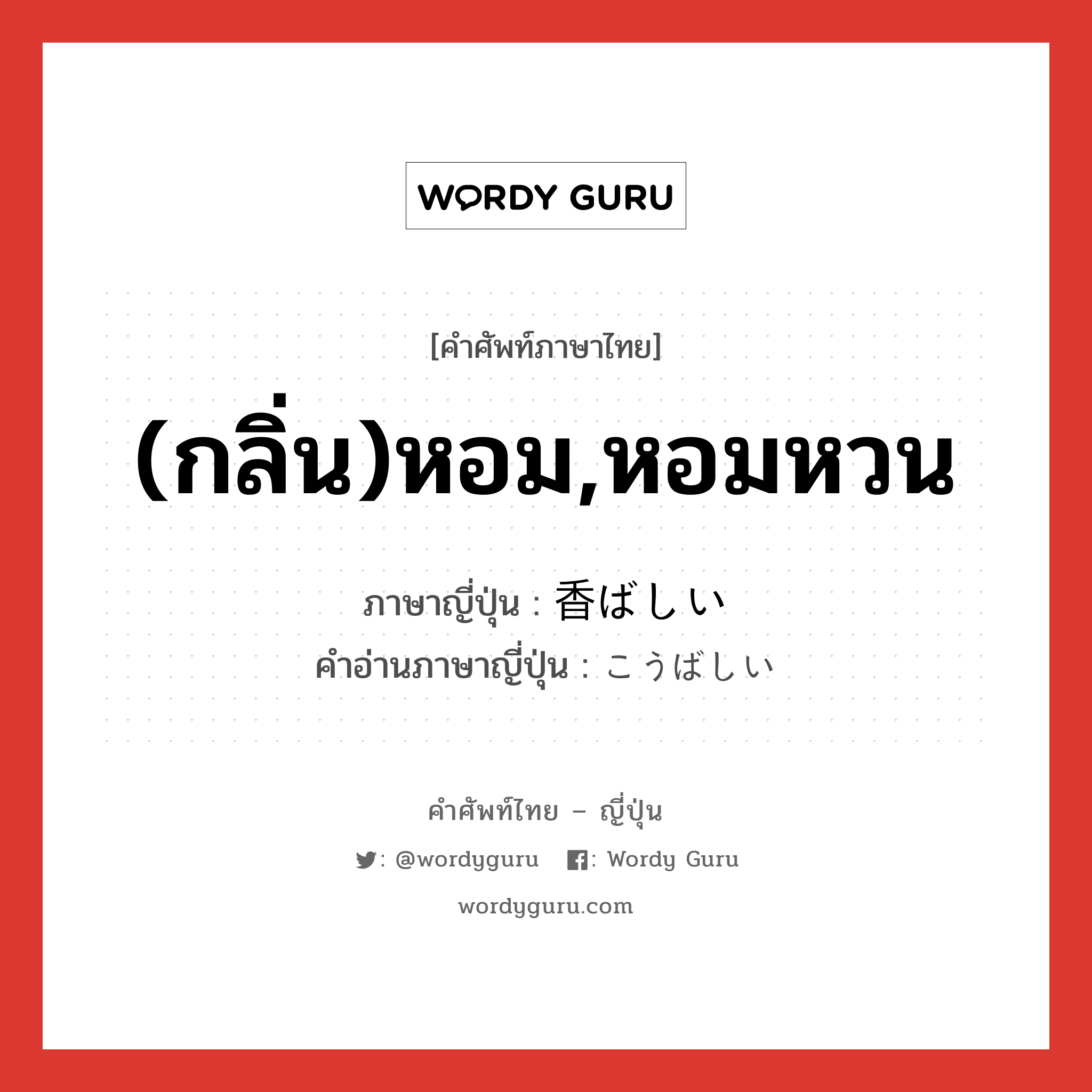 (กลิ่น)หอม,หอมหวน ภาษาญี่ปุ่นคืออะไร, คำศัพท์ภาษาไทย - ญี่ปุ่น (กลิ่น)หอม,หอมหวน ภาษาญี่ปุ่น 香ばしい คำอ่านภาษาญี่ปุ่น こうばしい หมวด adj-i หมวด adj-i