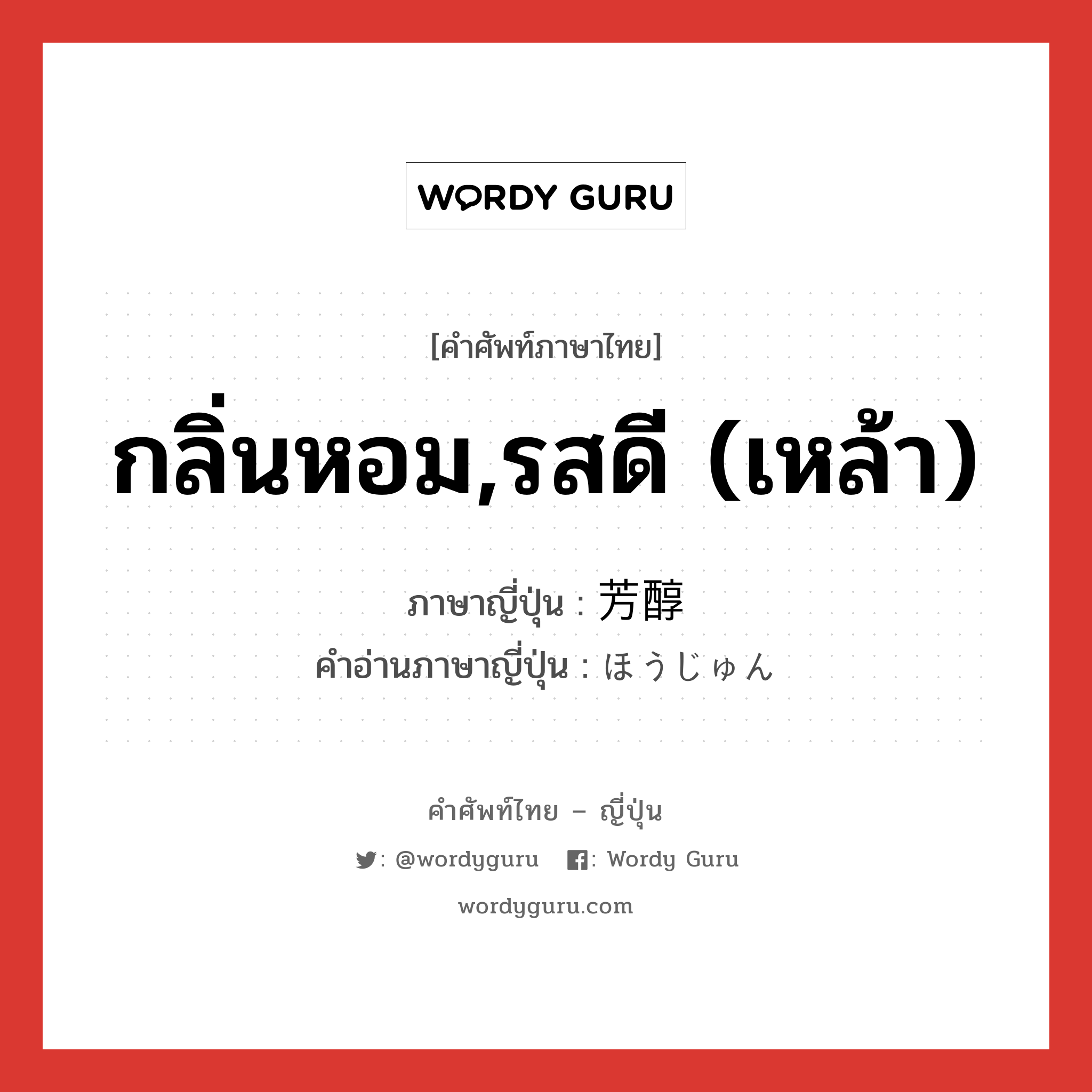 กลิ่นหอม,รสดี (เหล้า) ภาษาญี่ปุ่นคืออะไร, คำศัพท์ภาษาไทย - ญี่ปุ่น กลิ่นหอม,รสดี (เหล้า) ภาษาญี่ปุ่น 芳醇 คำอ่านภาษาญี่ปุ่น ほうじゅん หมวด adj-na หมวด adj-na