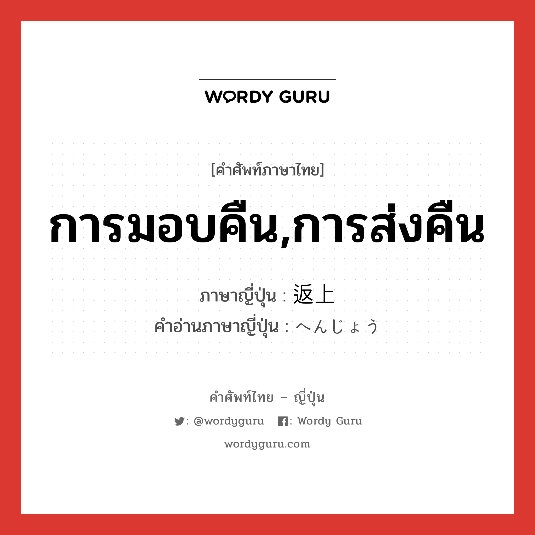 การมอบคืน,การส่งคืน ภาษาญี่ปุ่นคืออะไร, คำศัพท์ภาษาไทย - ญี่ปุ่น การมอบคืน,การส่งคืน ภาษาญี่ปุ่น 返上 คำอ่านภาษาญี่ปุ่น へんじょう หมวด n หมวด n