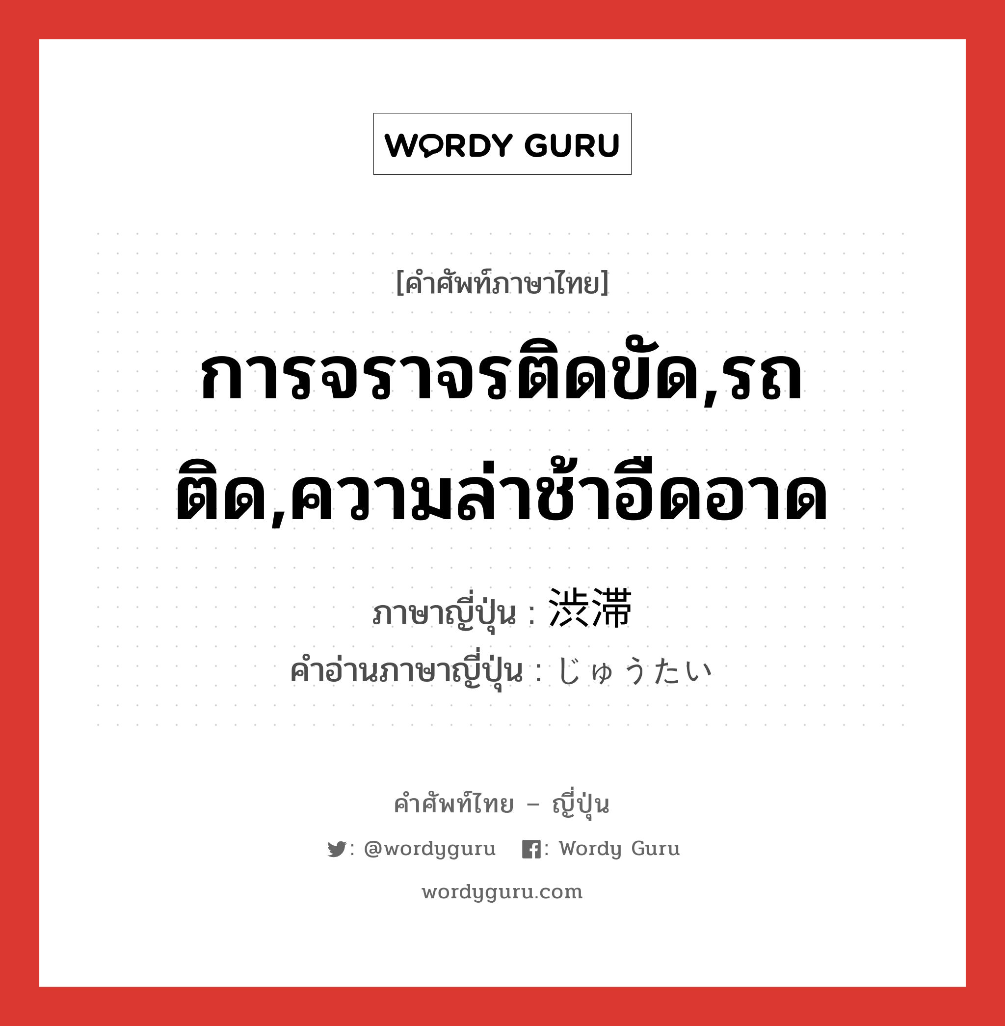 การจราจรติดขัด,รถติด,ความล่าช้าอืดอาด ภาษาญี่ปุ่นคืออะไร, คำศัพท์ภาษาไทย - ญี่ปุ่น การจราจรติดขัด,รถติด,ความล่าช้าอืดอาด ภาษาญี่ปุ่น 渋滞 คำอ่านภาษาญี่ปุ่น じゅうたい หมวด n หมวด n