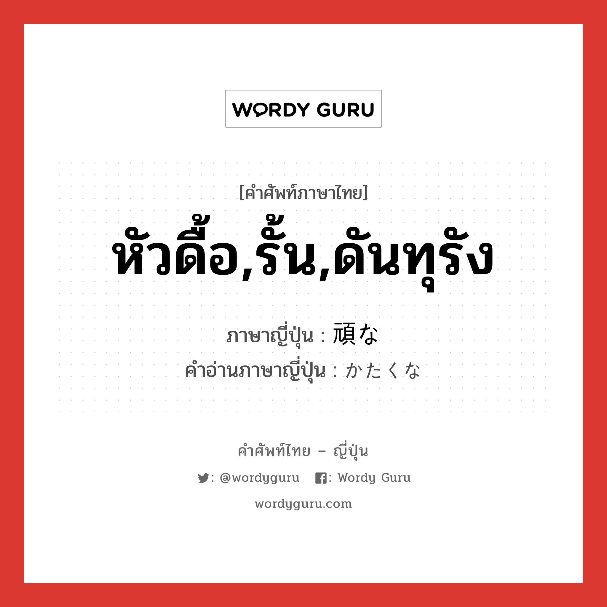 หัวดื้อ,รั้น,ดันทุรัง ภาษาญี่ปุ่นคืออะไร, คำศัพท์ภาษาไทย - ญี่ปุ่น หัวดื้อ,รั้น,ดันทุรัง ภาษาญี่ปุ่น 頑な คำอ่านภาษาญี่ปุ่น かたくな หมวด adj-na หมวด adj-na