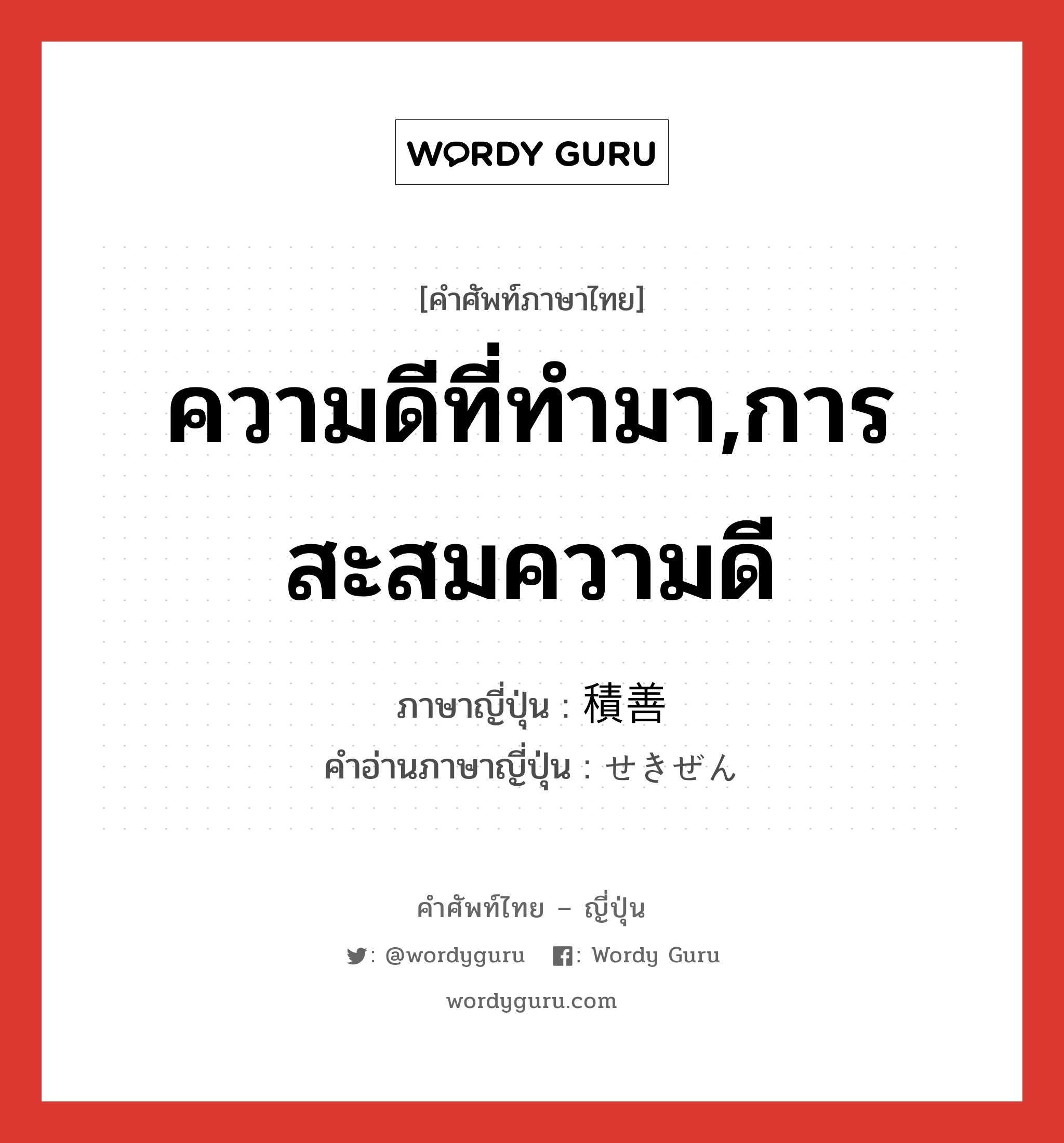 ความดีที่ทำมา,การสะสมความดี ภาษาญี่ปุ่นคืออะไร, คำศัพท์ภาษาไทย - ญี่ปุ่น ความดีที่ทำมา,การสะสมความดี ภาษาญี่ปุ่น 積善 คำอ่านภาษาญี่ปุ่น せきぜん หมวด n หมวด n