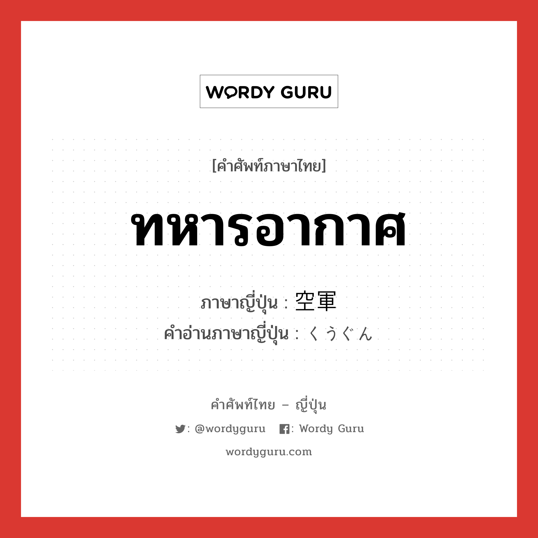 ทหารอากาศ ภาษาญี่ปุ่นคืออะไร, คำศัพท์ภาษาไทย - ญี่ปุ่น ทหารอากาศ ภาษาญี่ปุ่น 空軍 คำอ่านภาษาญี่ปุ่น くうぐん หมวด n หมวด n