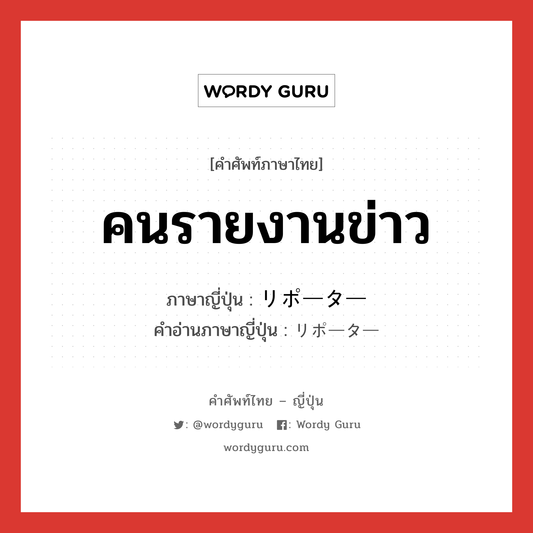 คนรายงานข่าว ภาษาญี่ปุ่นคืออะไร, คำศัพท์ภาษาไทย - ญี่ปุ่น คนรายงานข่าว ภาษาญี่ปุ่น リポーター คำอ่านภาษาญี่ปุ่น リポーター หมวด n หมวด n