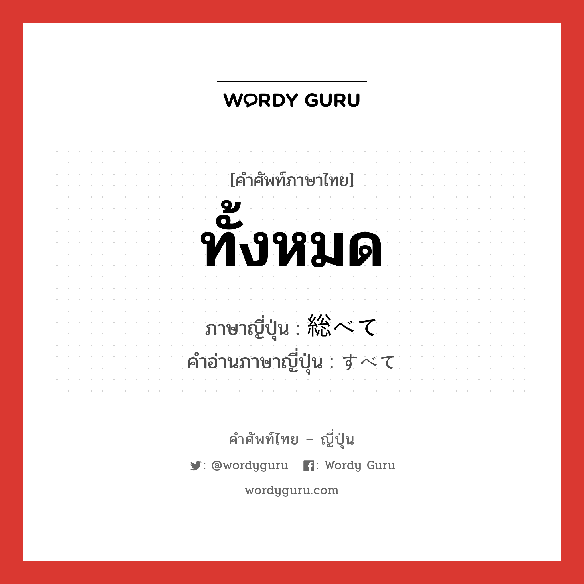 ทั้งหมด ภาษาญี่ปุ่นคืออะไร, คำศัพท์ภาษาไทย - ญี่ปุ่น ทั้งหมด ภาษาญี่ปุ่น 総べて คำอ่านภาษาญี่ปุ่น すべて หมวด adj-no หมวด adj-no