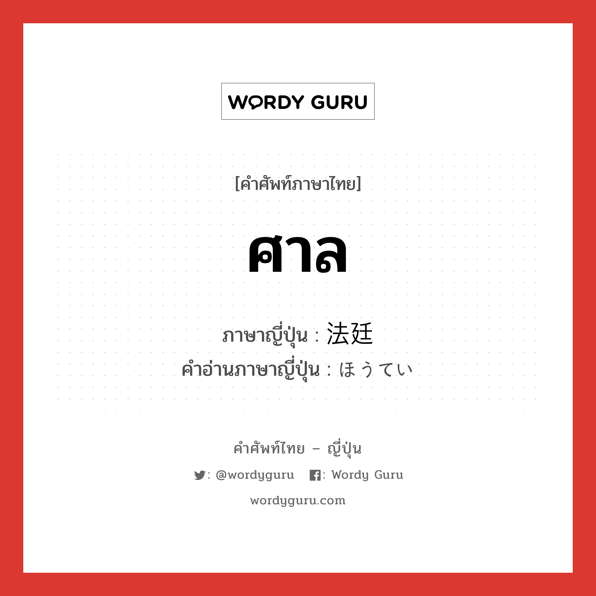 ศาล ภาษาญี่ปุ่นคืออะไร, คำศัพท์ภาษาไทย - ญี่ปุ่น ศาล ภาษาญี่ปุ่น 法廷 คำอ่านภาษาญี่ปุ่น ほうてい หมวด n หมวด n