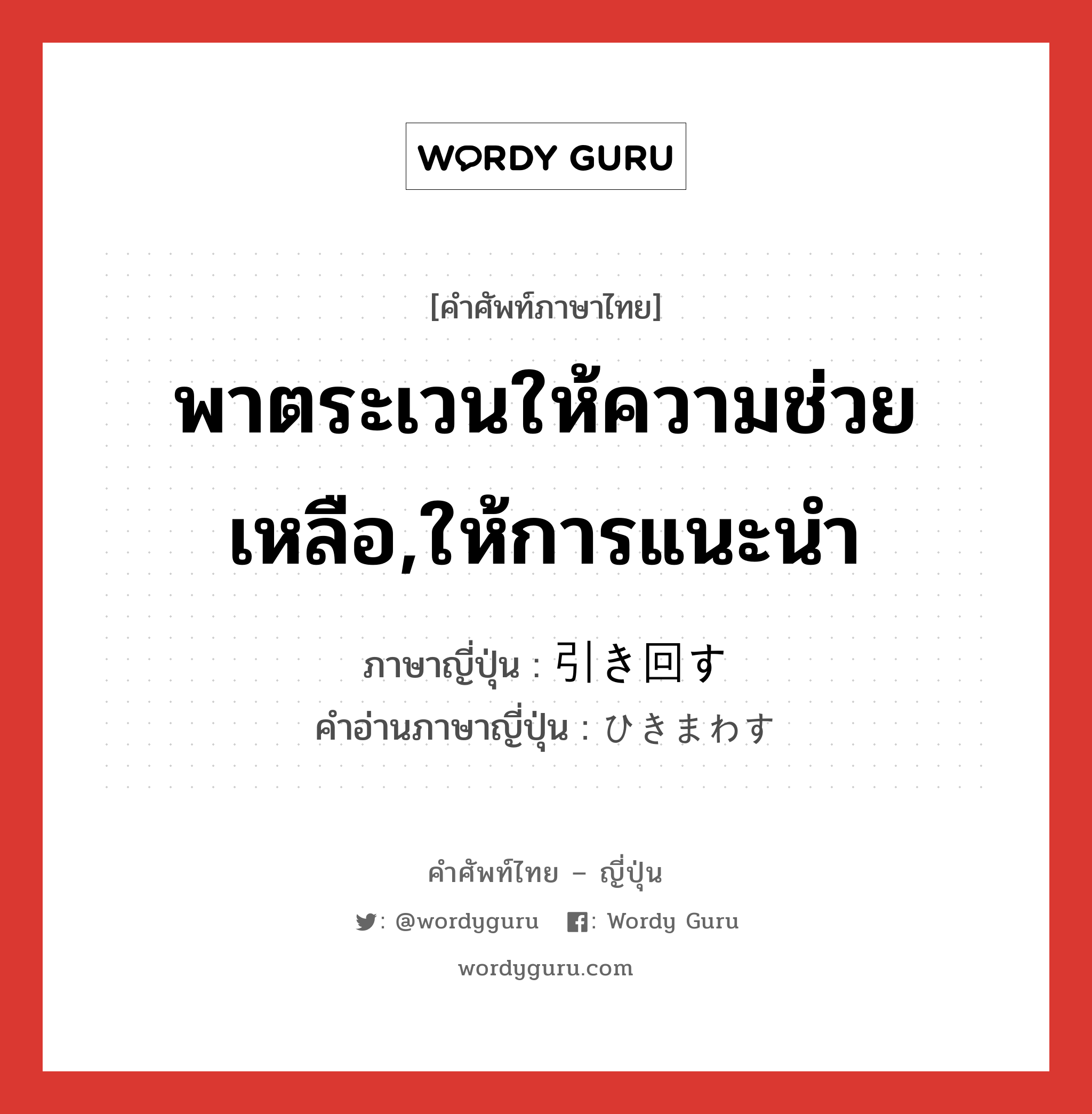 พาตระเวนให้ความช่วยเหลือ,ให้การแนะนำ ภาษาญี่ปุ่นคืออะไร, คำศัพท์ภาษาไทย - ญี่ปุ่น พาตระเวนให้ความช่วยเหลือ,ให้การแนะนำ ภาษาญี่ปุ่น 引き回す คำอ่านภาษาญี่ปุ่น ひきまわす หมวด v5s หมวด v5s