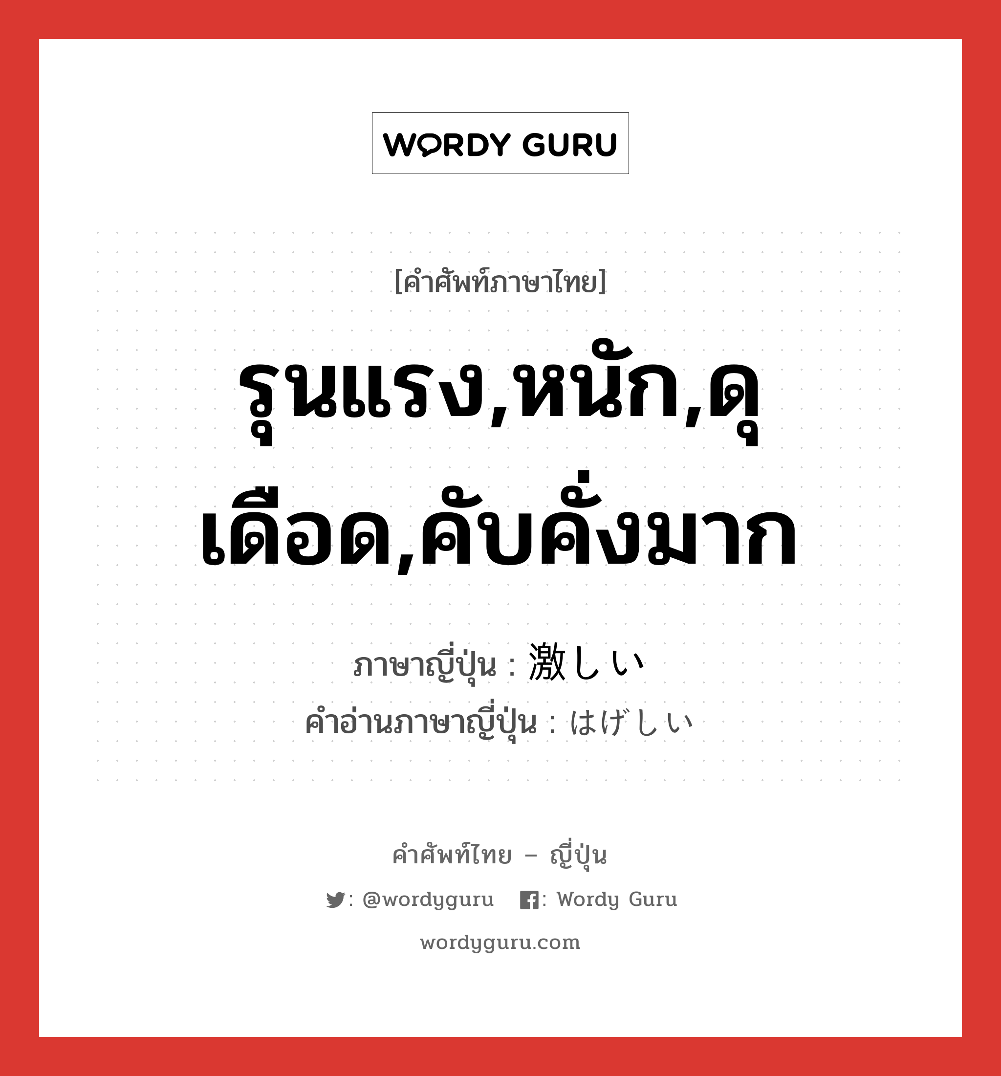 รุนแรง,หนัก,ดุเดือด,คับคั่งมาก ภาษาญี่ปุ่นคืออะไร, คำศัพท์ภาษาไทย - ญี่ปุ่น รุนแรง,หนัก,ดุเดือด,คับคั่งมาก ภาษาญี่ปุ่น 激しい คำอ่านภาษาญี่ปุ่น はげしい หมวด adj-i หมวด adj-i