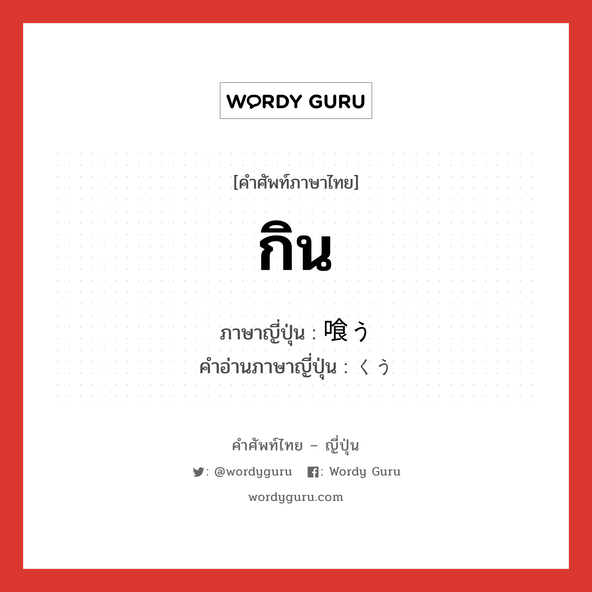 กิน ภาษาญี่ปุ่นคืออะไร, คำศัพท์ภาษาไทย - ญี่ปุ่น กิน ภาษาญี่ปุ่น 喰う คำอ่านภาษาญี่ปุ่น くう หมวด v5u หมวด v5u