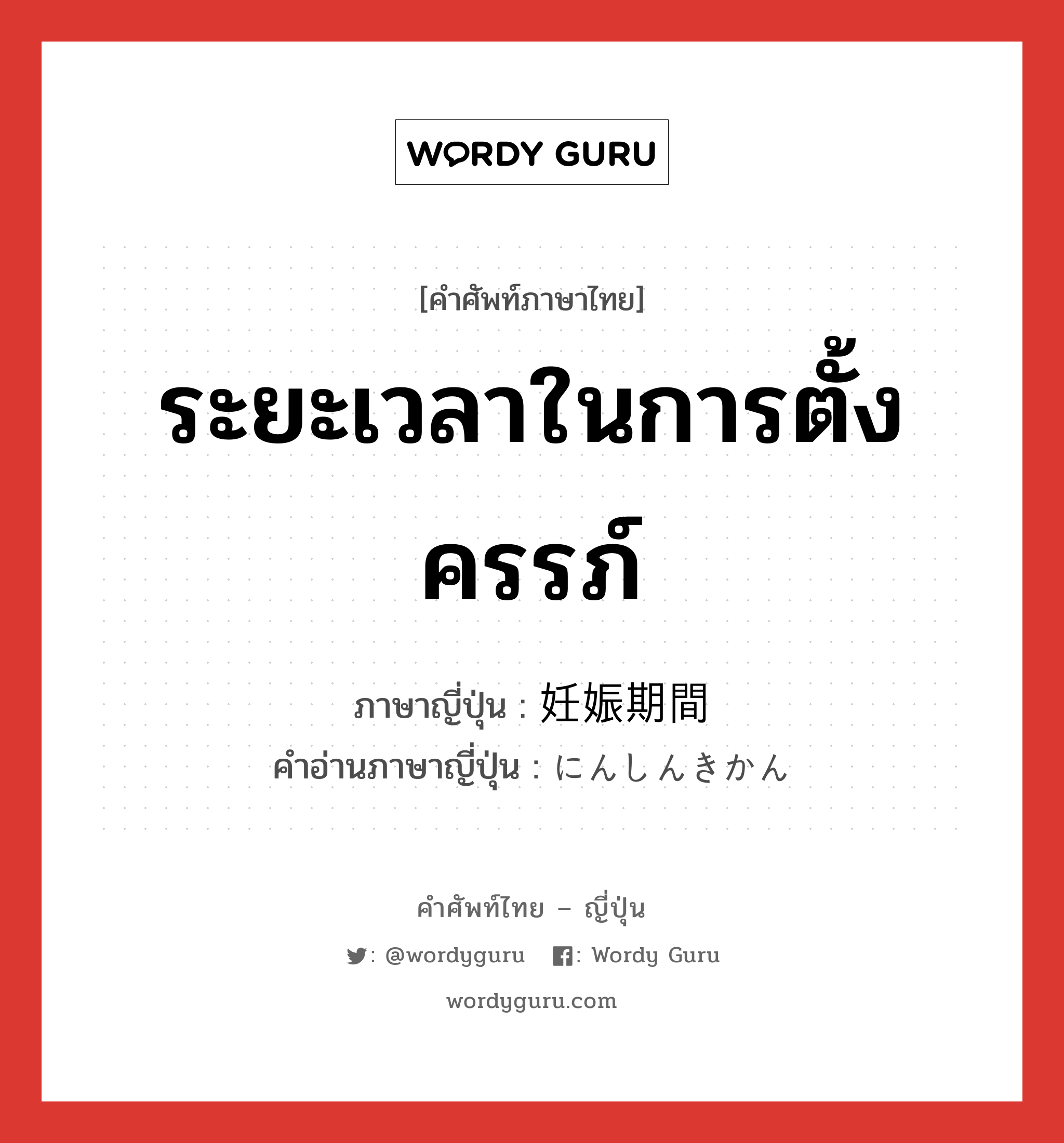 ระยะเวลาในการตั้งครรภ์ ภาษาญี่ปุ่นคืออะไร, คำศัพท์ภาษาไทย - ญี่ปุ่น ระยะเวลาในการตั้งครรภ์ ภาษาญี่ปุ่น 妊娠期間 คำอ่านภาษาญี่ปุ่น にんしんきかん หมวด n หมวด n