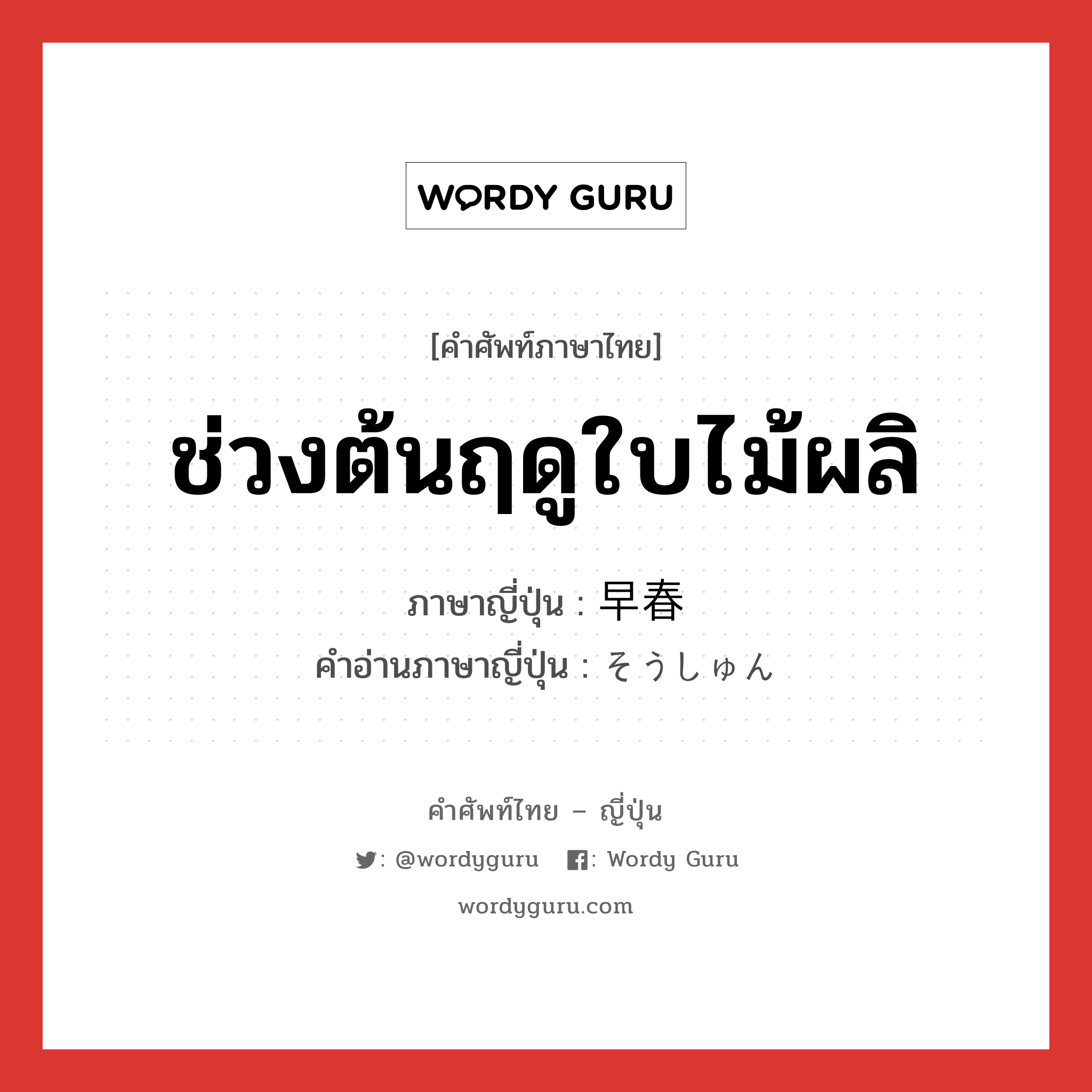 ช่วงต้นฤดูใบไม้ผลิ ภาษาญี่ปุ่นคืออะไร, คำศัพท์ภาษาไทย - ญี่ปุ่น ช่วงต้นฤดูใบไม้ผลิ ภาษาญี่ปุ่น 早春 คำอ่านภาษาญี่ปุ่น そうしゅん หมวด n-adv หมวด n-adv