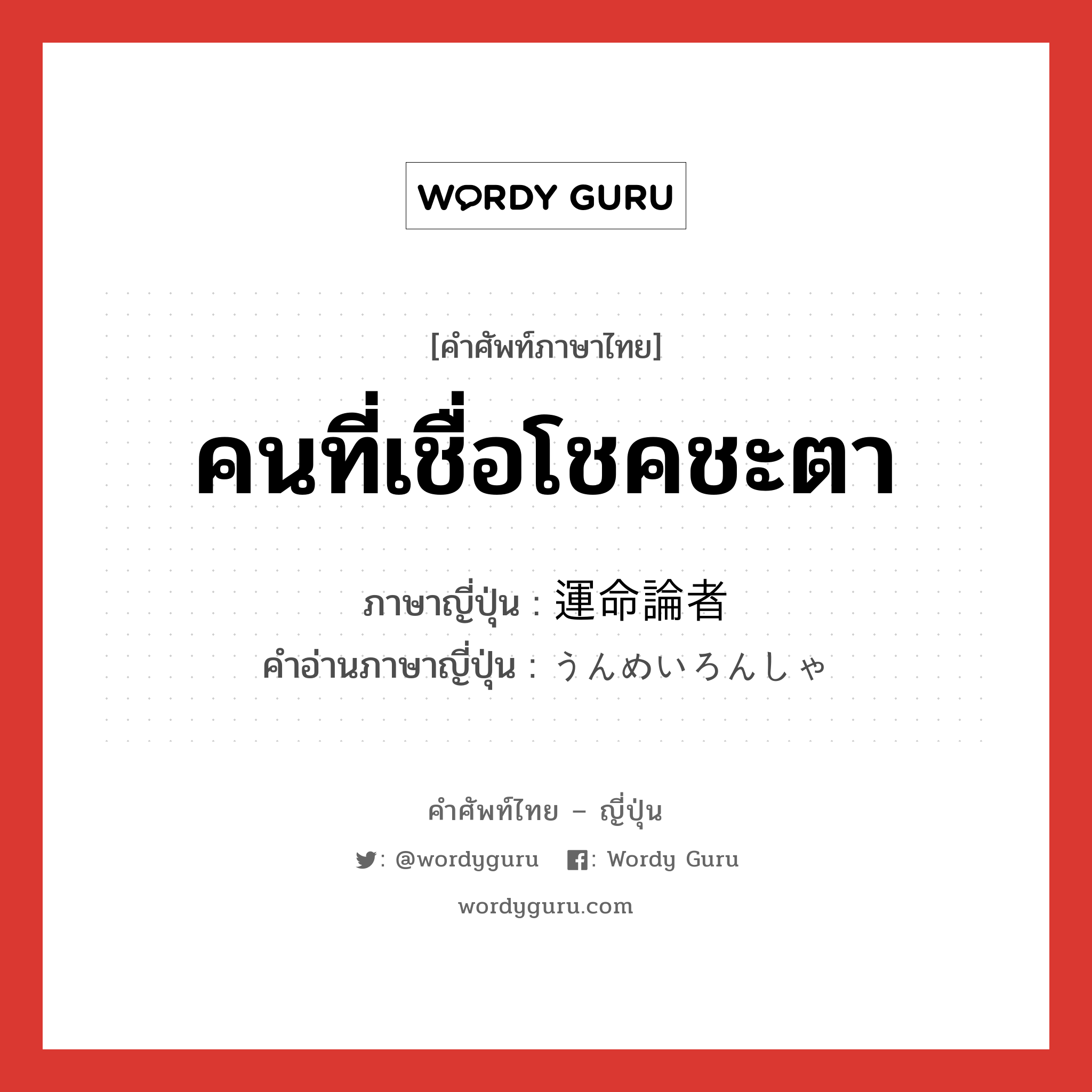 คนที่เชื่อโชคชะตา ภาษาญี่ปุ่นคืออะไร, คำศัพท์ภาษาไทย - ญี่ปุ่น คนที่เชื่อโชคชะตา ภาษาญี่ปุ่น 運命論者 คำอ่านภาษาญี่ปุ่น うんめいろんしゃ หมวด n หมวด n