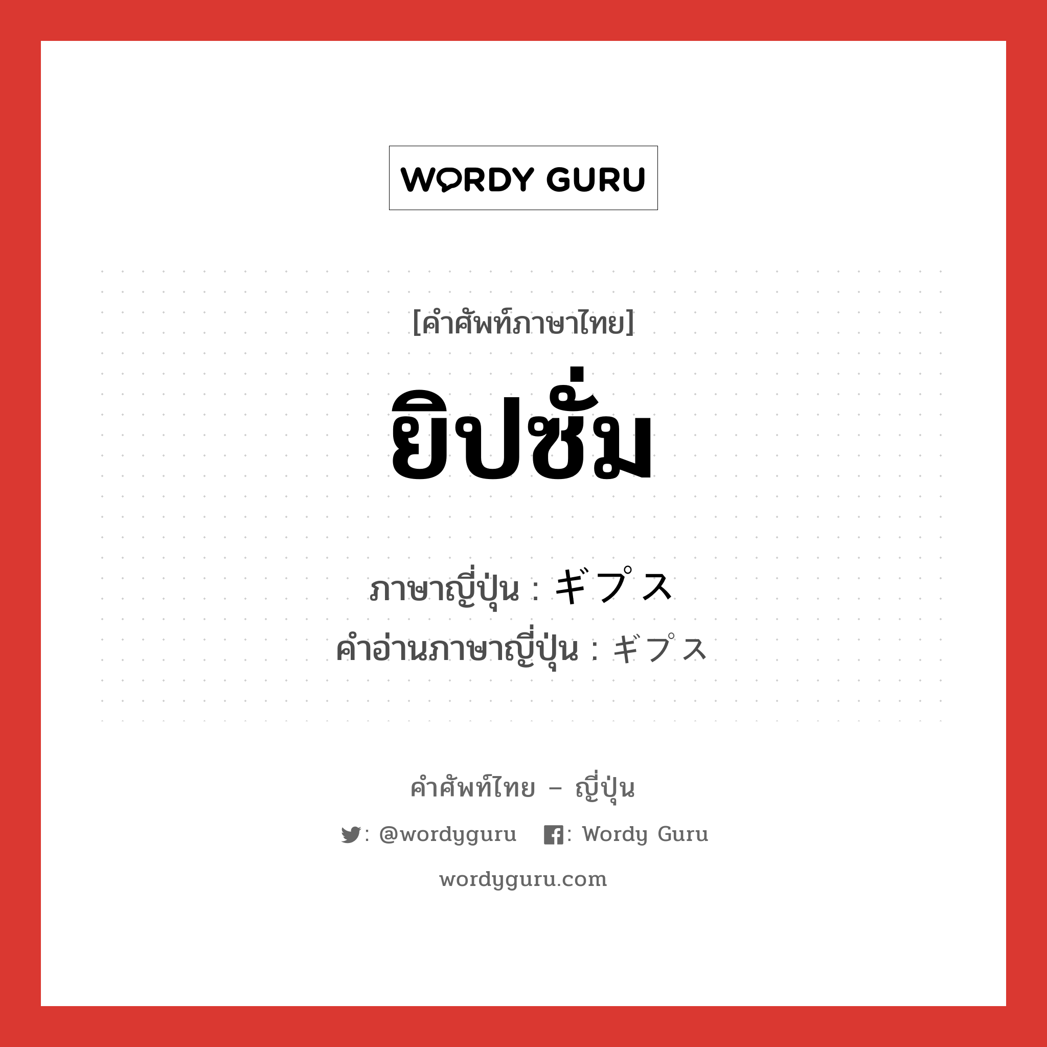 ยิปซั่ม ภาษาญี่ปุ่นคืออะไร, คำศัพท์ภาษาไทย - ญี่ปุ่น ยิปซั่ม ภาษาญี่ปุ่น ギプス คำอ่านภาษาญี่ปุ่น ギプス หมวด n หมวด n