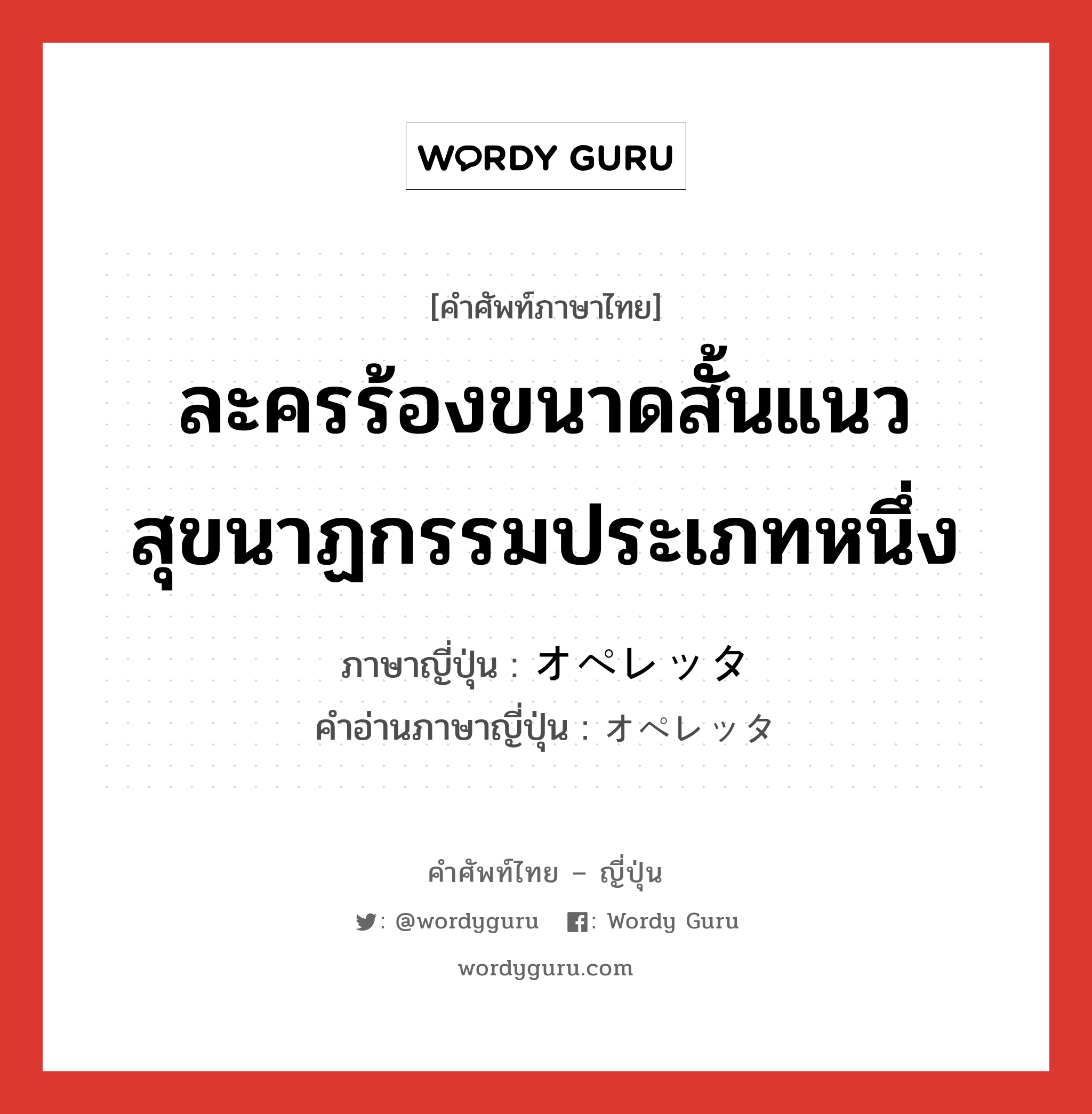 ละครร้องขนาดสั้นแนวสุขนาฏกรรมประเภทหนึ่ง ภาษาญี่ปุ่นคืออะไร, คำศัพท์ภาษาไทย - ญี่ปุ่น ละครร้องขนาดสั้นแนวสุขนาฏกรรมประเภทหนึ่ง ภาษาญี่ปุ่น オペレッタ คำอ่านภาษาญี่ปุ่น オペレッタ หมวด n หมวด n