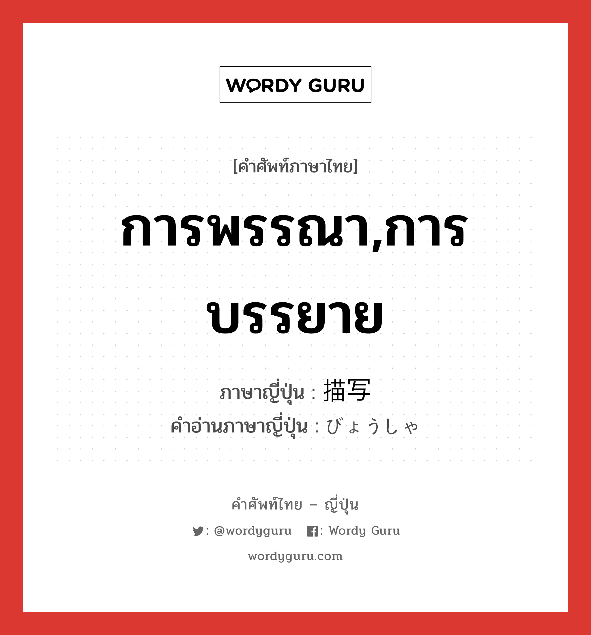 การพรรณา,การบรรยาย ภาษาญี่ปุ่นคืออะไร, คำศัพท์ภาษาไทย - ญี่ปุ่น การพรรณา,การบรรยาย ภาษาญี่ปุ่น 描写 คำอ่านภาษาญี่ปุ่น びょうしゃ หมวด n หมวด n