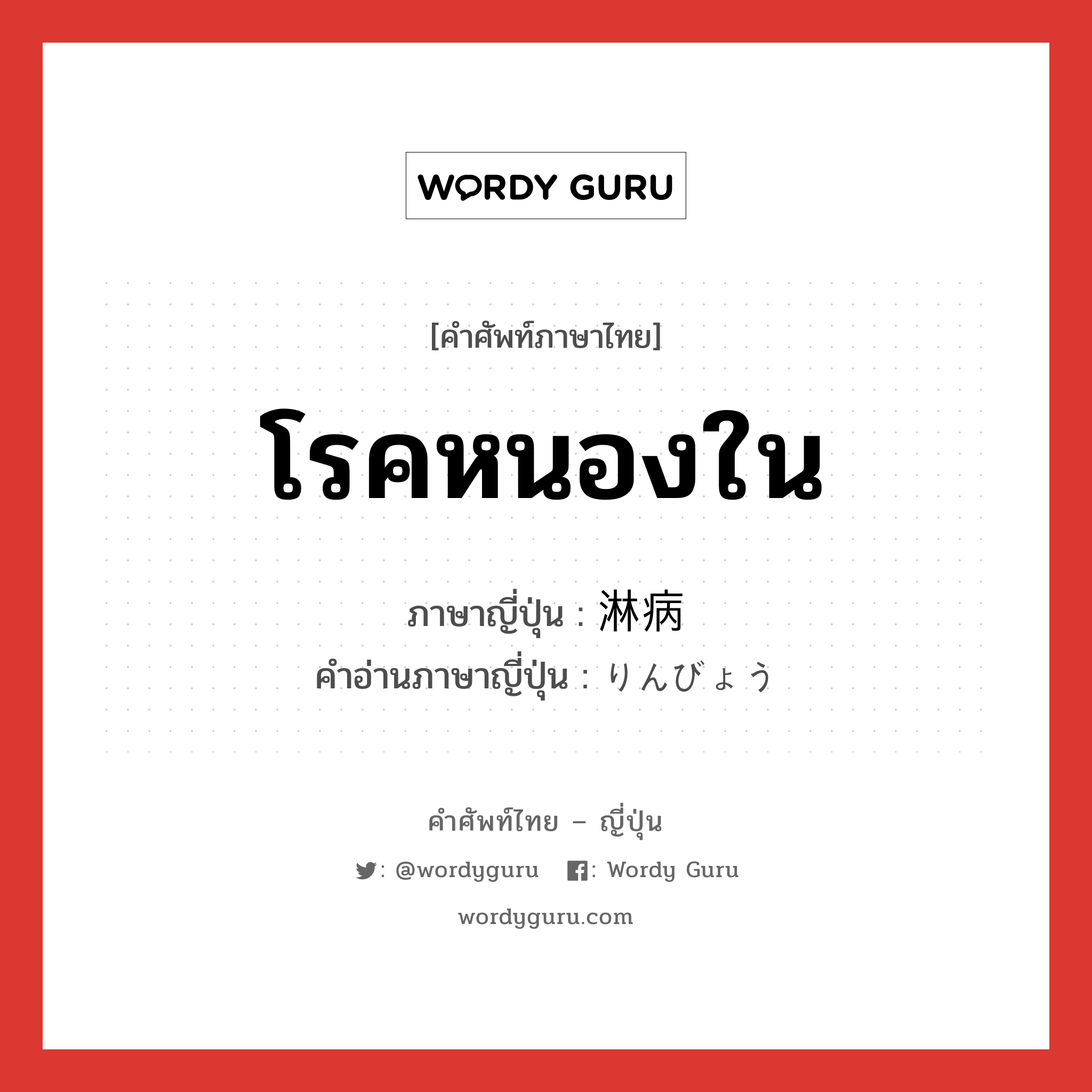 โรคหนองใน ภาษาญี่ปุ่นคืออะไร, คำศัพท์ภาษาไทย - ญี่ปุ่น โรคหนองใน ภาษาญี่ปุ่น 淋病 คำอ่านภาษาญี่ปุ่น りんびょう หมวด n หมวด n