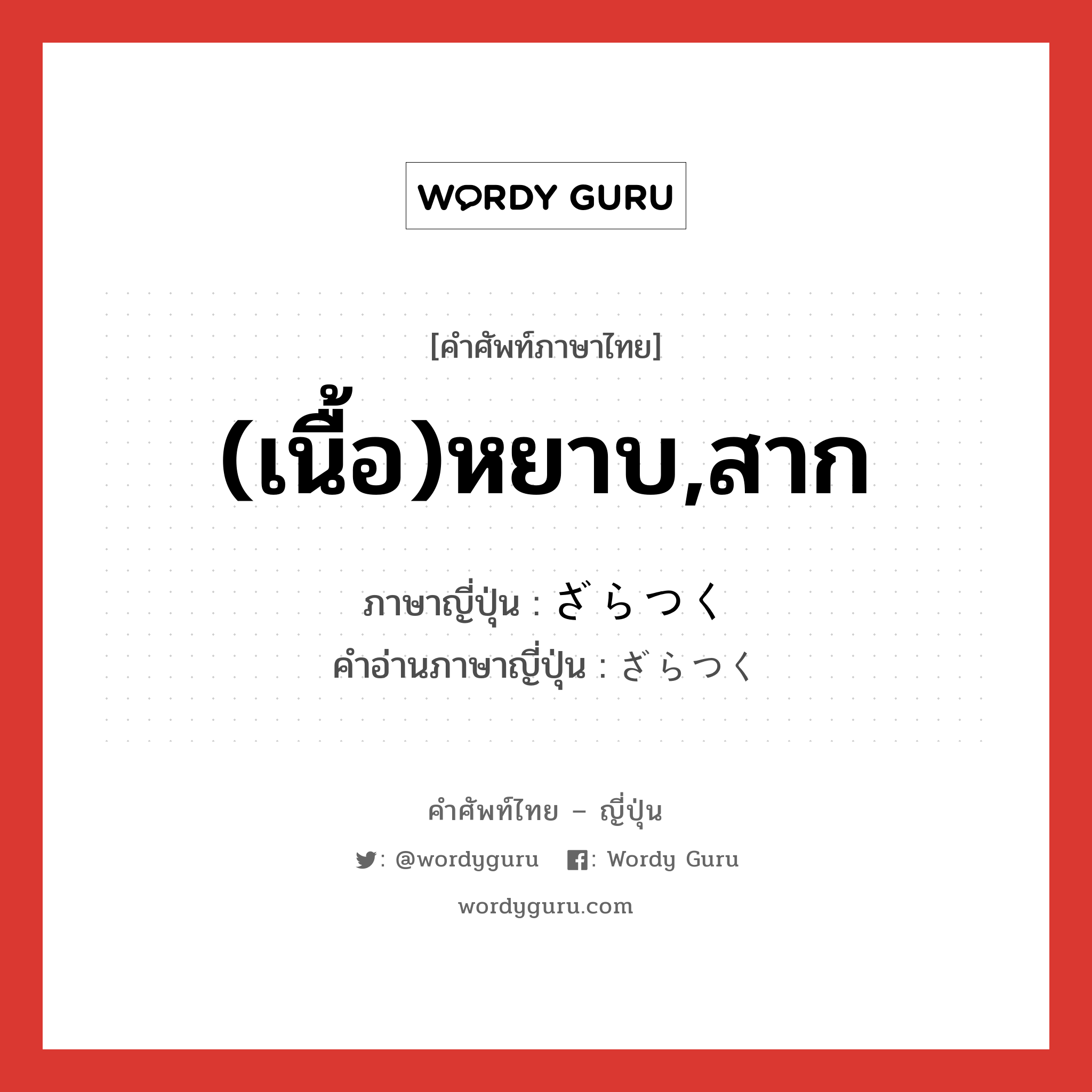 (เนื้อ)หยาบ,สาก ภาษาญี่ปุ่นคืออะไร, คำศัพท์ภาษาไทย - ญี่ปุ่น (เนื้อ)หยาบ,สาก ภาษาญี่ปุ่น ざらつく คำอ่านภาษาญี่ปุ่น ざらつく หมวด v5k หมวด v5k