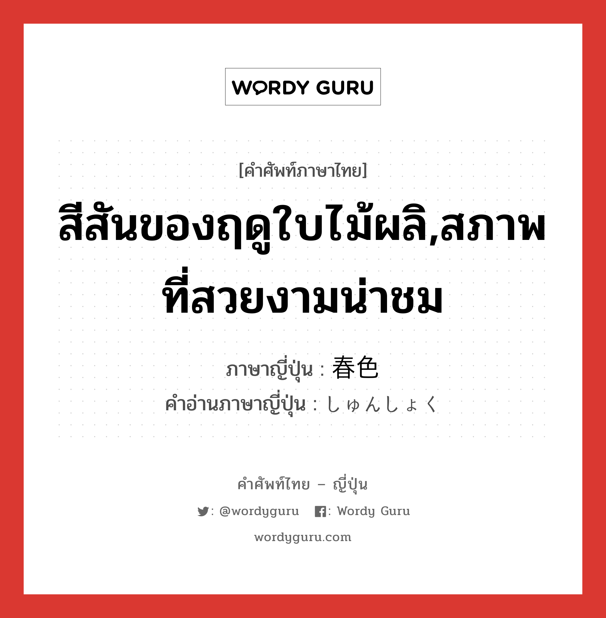 สีสันของฤดูใบไม้ผลิ,สภาพที่สวยงามน่าชม ภาษาญี่ปุ่นคืออะไร, คำศัพท์ภาษาไทย - ญี่ปุ่น สีสันของฤดูใบไม้ผลิ,สภาพที่สวยงามน่าชม ภาษาญี่ปุ่น 春色 คำอ่านภาษาญี่ปุ่น しゅんしょく หมวด n หมวด n