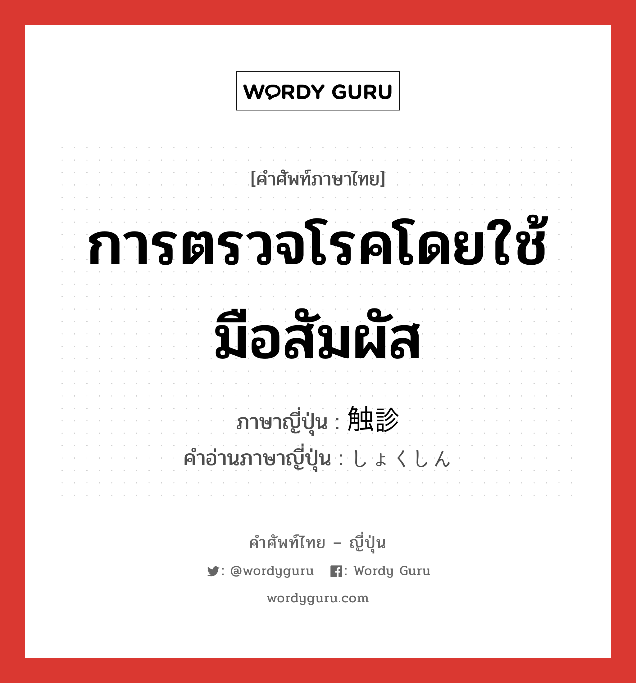 การตรวจโรคโดยใช้มือสัมผัส ภาษาญี่ปุ่นคืออะไร, คำศัพท์ภาษาไทย - ญี่ปุ่น การตรวจโรคโดยใช้มือสัมผัส ภาษาญี่ปุ่น 触診 คำอ่านภาษาญี่ปุ่น しょくしん หมวด n หมวด n