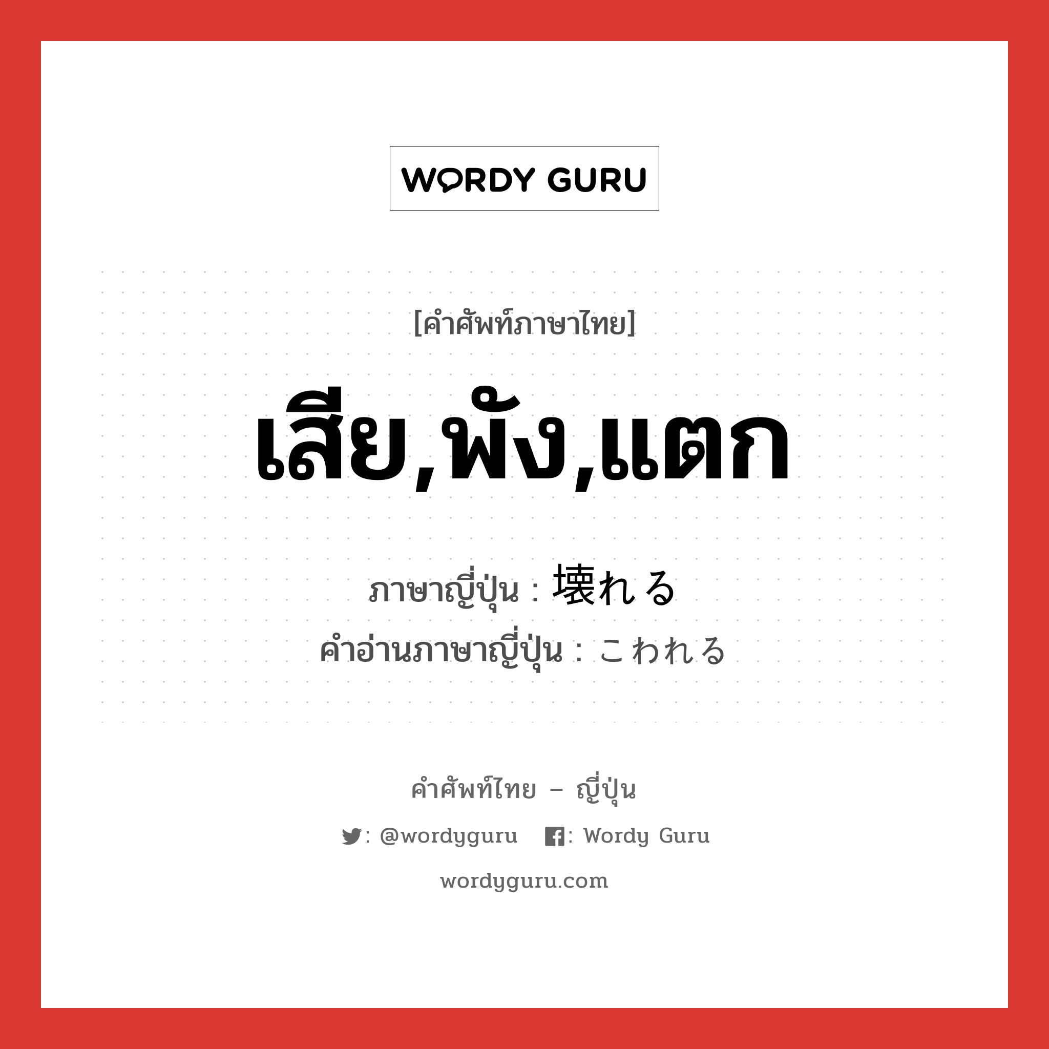 เสีย,พัง,แตก ภาษาญี่ปุ่นคืออะไร, คำศัพท์ภาษาไทย - ญี่ปุ่น เสีย,พัง,แตก ภาษาญี่ปุ่น 壊れる คำอ่านภาษาญี่ปุ่น こわれる หมวด v1 หมวด v1