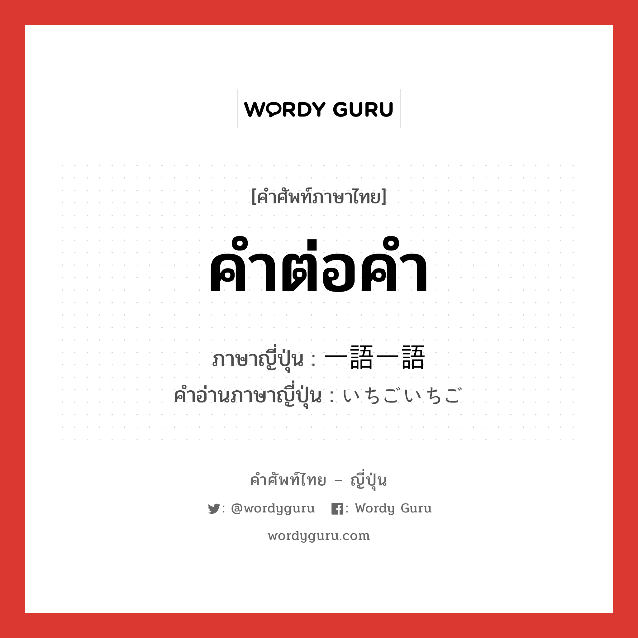 คำต่อคำ ภาษาญี่ปุ่นคืออะไร, คำศัพท์ภาษาไทย - ญี่ปุ่น คำต่อคำ ภาษาญี่ปุ่น 一語一語 คำอ่านภาษาญี่ปุ่น いちごいちご หมวด n หมวด n