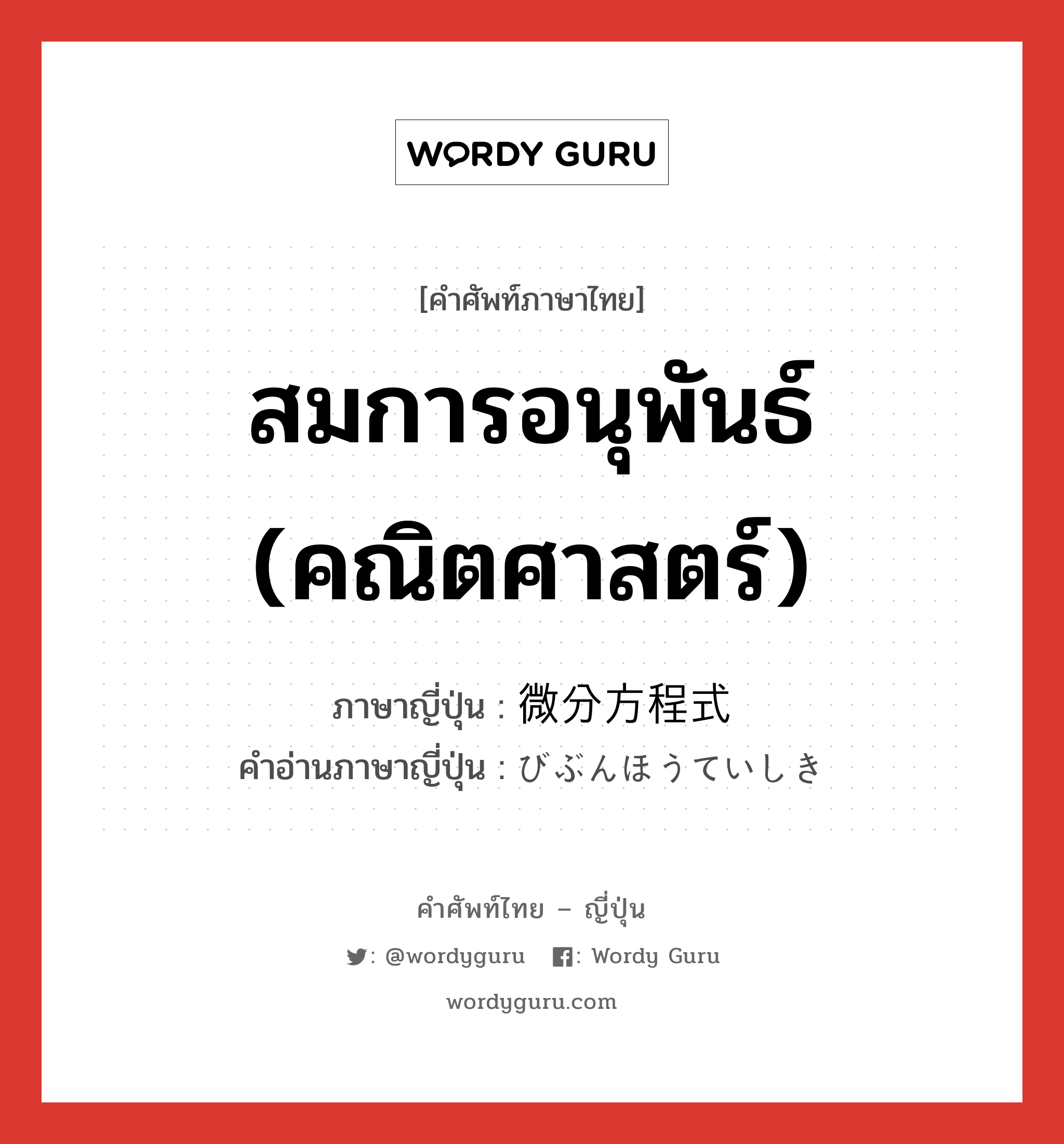 สมการอนุพันธ์ (คณิตศาสตร์) ภาษาญี่ปุ่นคืออะไร, คำศัพท์ภาษาไทย - ญี่ปุ่น สมการอนุพันธ์ (คณิตศาสตร์) ภาษาญี่ปุ่น 微分方程式 คำอ่านภาษาญี่ปุ่น びぶんほうていしき หมวด n หมวด n