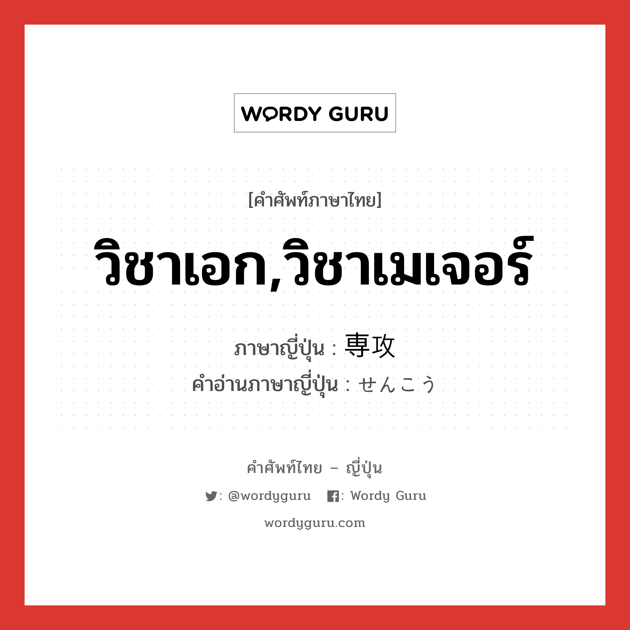 วิชาเอก,วิชาเมเจอร์ ภาษาญี่ปุ่นคืออะไร, คำศัพท์ภาษาไทย - ญี่ปุ่น วิชาเอก,วิชาเมเจอร์ ภาษาญี่ปุ่น 専攻 คำอ่านภาษาญี่ปุ่น せんこう หมวด n หมวด n