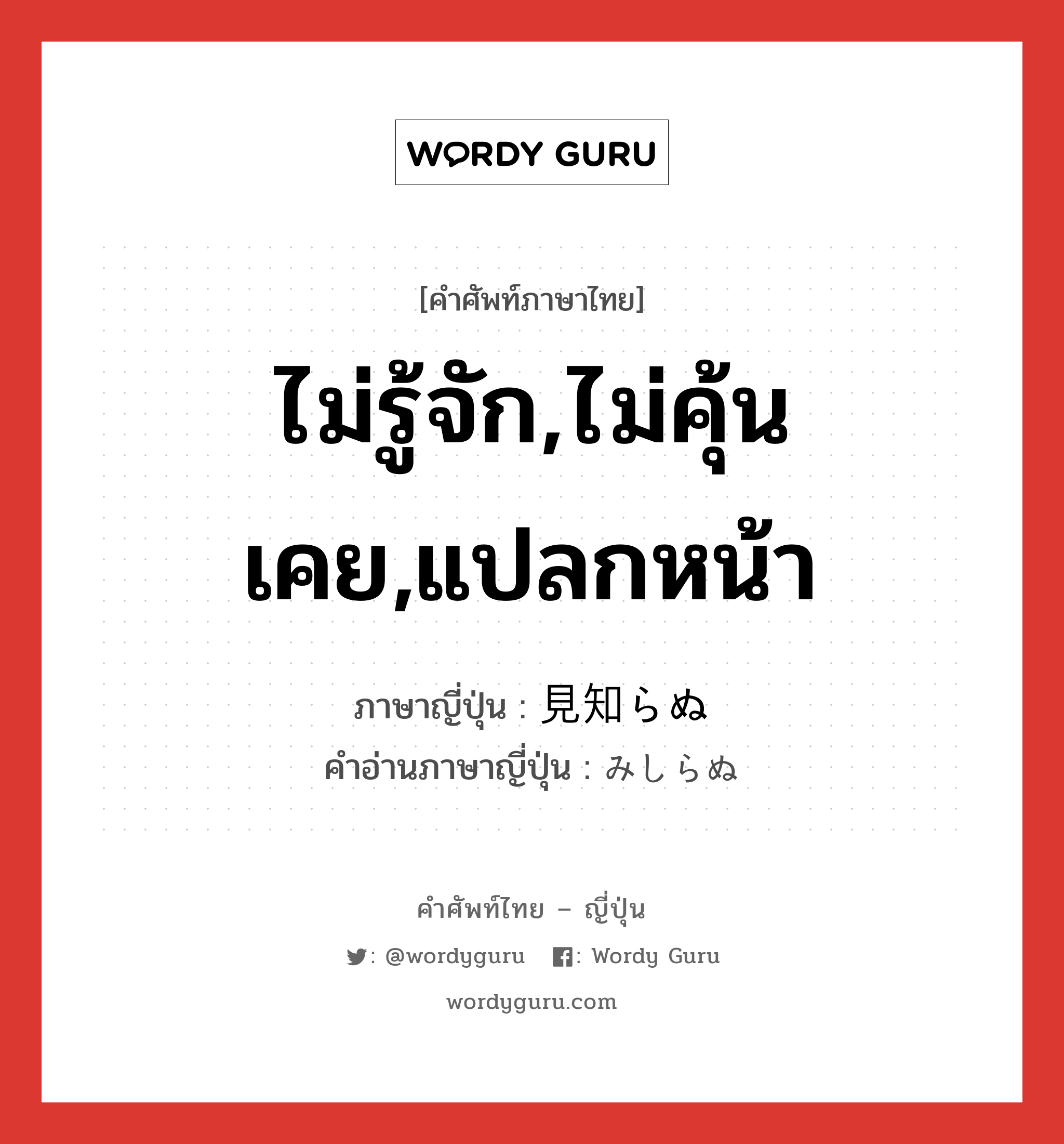 ไม่รู้จัก,ไม่คุ้นเคย,แปลกหน้า ภาษาญี่ปุ่นคืออะไร, คำศัพท์ภาษาไทย - ญี่ปุ่น ไม่รู้จัก,ไม่คุ้นเคย,แปลกหน้า ภาษาญี่ปุ่น 見知らぬ คำอ่านภาษาญี่ปุ่น みしらぬ หมวด adj-pn หมวด adj-pn