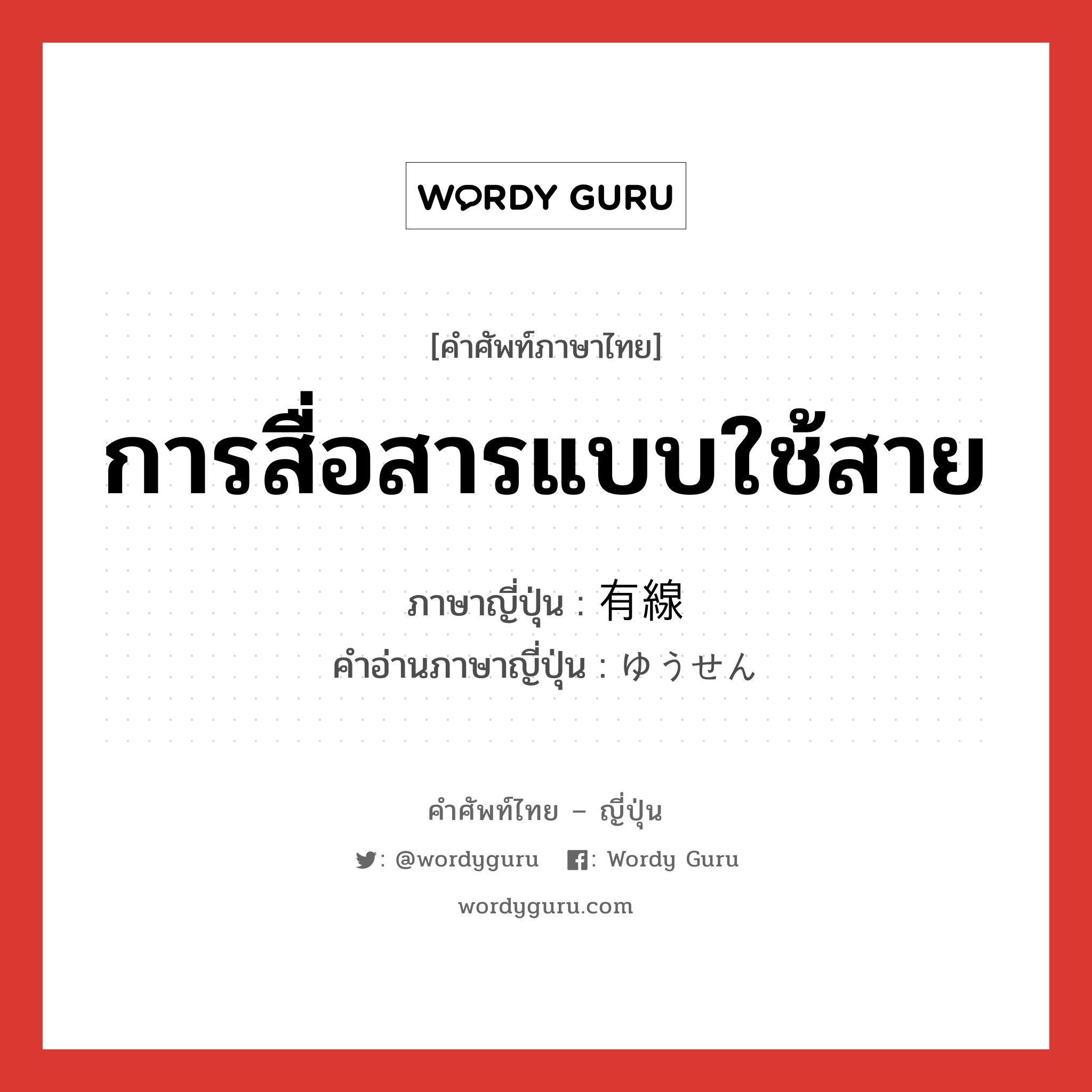 การสื่อสารแบบใช้สาย ภาษาญี่ปุ่นคืออะไร, คำศัพท์ภาษาไทย - ญี่ปุ่น การสื่อสารแบบใช้สาย ภาษาญี่ปุ่น 有線 คำอ่านภาษาญี่ปุ่น ゆうせん หมวด n หมวด n