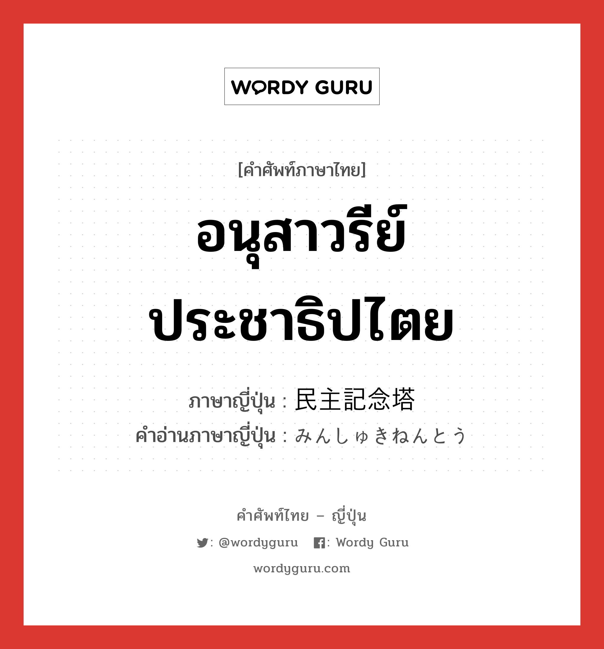 อนุสาวรีย์ประชาธิปไตย ภาษาญี่ปุ่นคืออะไร, คำศัพท์ภาษาไทย - ญี่ปุ่น อนุสาวรีย์ประชาธิปไตย ภาษาญี่ปุ่น 民主記念塔 คำอ่านภาษาญี่ปุ่น みんしゅきねんとう หมวด n หมวด n