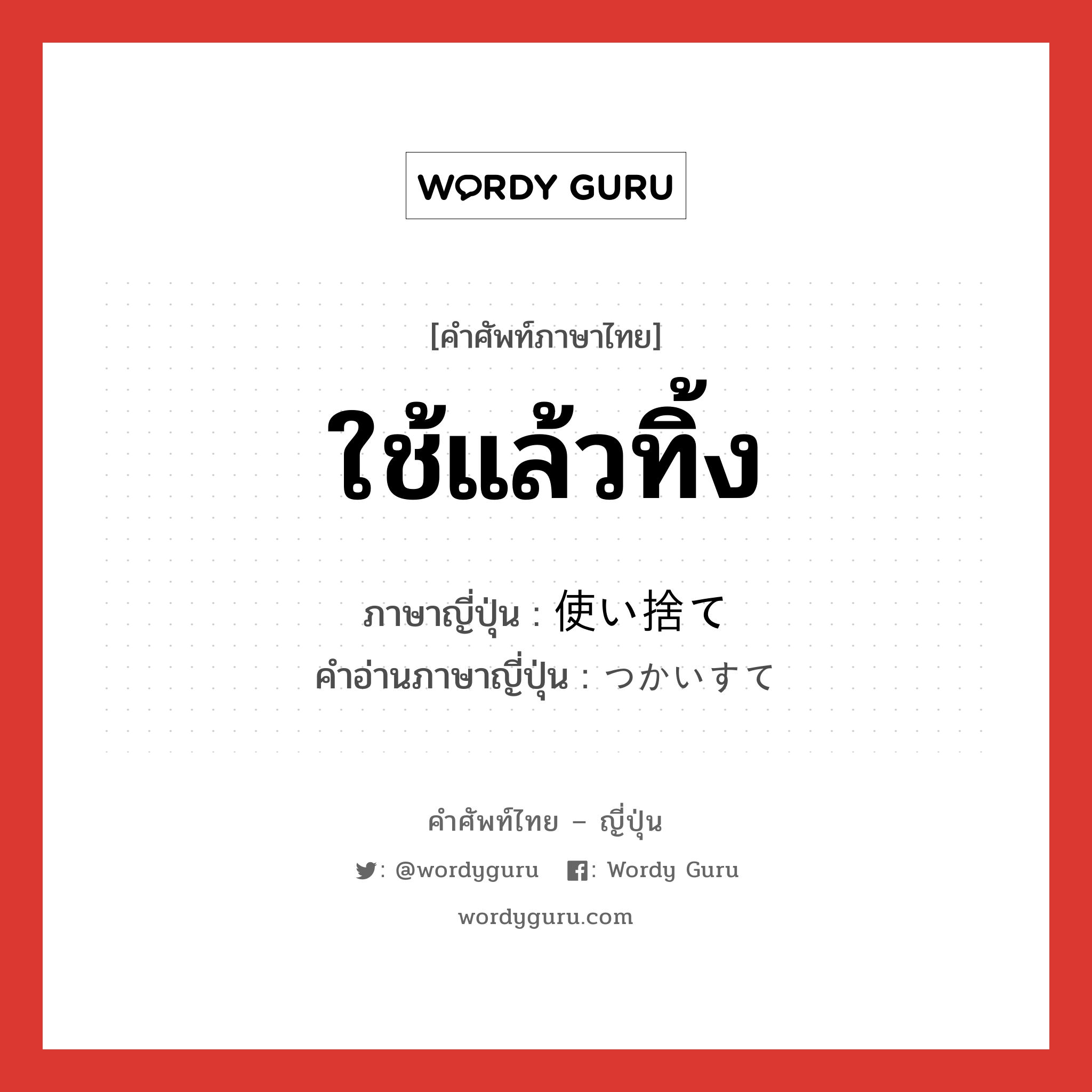 ใช้แล้วทิ้ง ภาษาญี่ปุ่นคืออะไร, คำศัพท์ภาษาไทย - ญี่ปุ่น ใช้แล้วทิ้ง ภาษาญี่ปุ่น 使い捨て คำอ่านภาษาญี่ปุ่น つかいすて หมวด n หมวด n