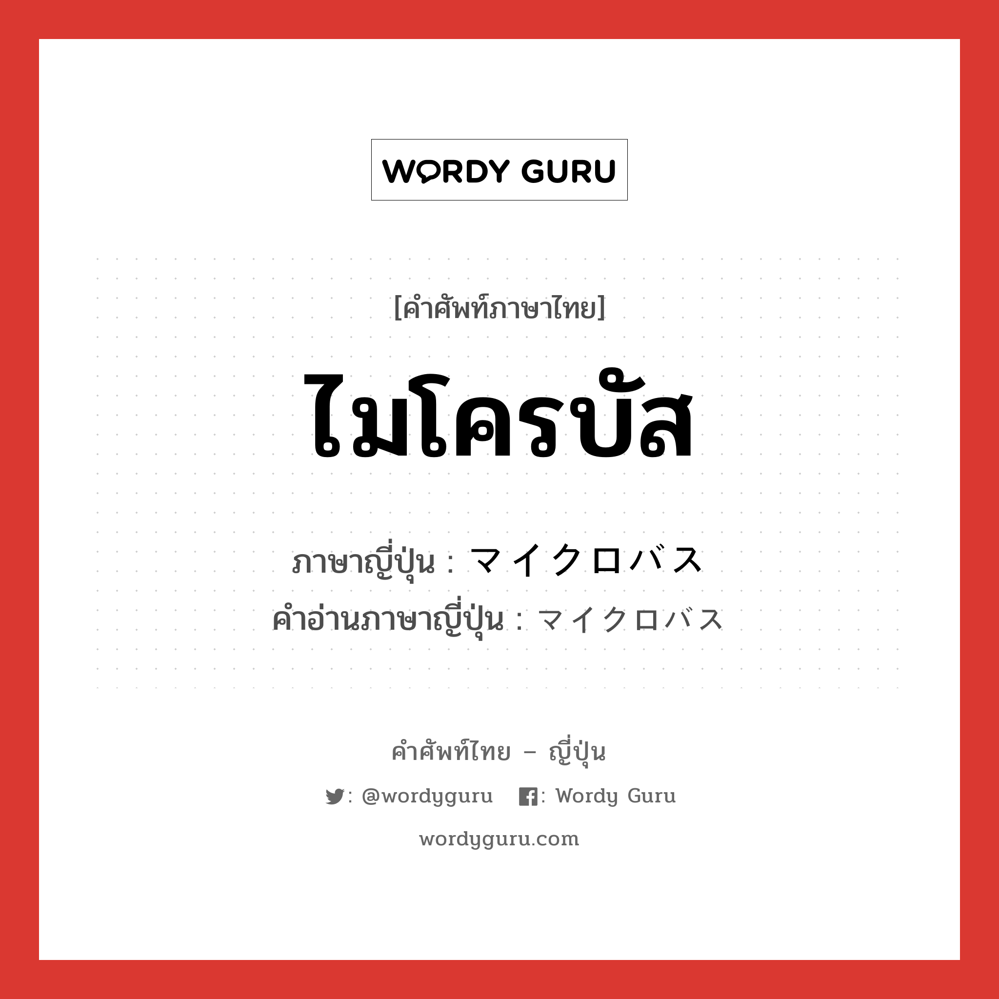 ไมโครบัส ภาษาญี่ปุ่นคืออะไร, คำศัพท์ภาษาไทย - ญี่ปุ่น ไมโครบัส ภาษาญี่ปุ่น マイクロバス คำอ่านภาษาญี่ปุ่น マイクロバス หมวด n หมวด n