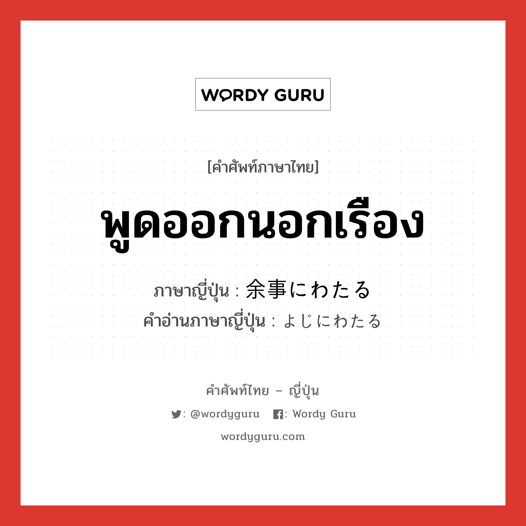 พูดออกนอกเรือง ภาษาญี่ปุ่นคืออะไร, คำศัพท์ภาษาไทย - ญี่ปุ่น พูดออกนอกเรือง ภาษาญี่ปุ่น 余事にわたる คำอ่านภาษาญี่ปุ่น よじにわたる หมวด v หมวด v