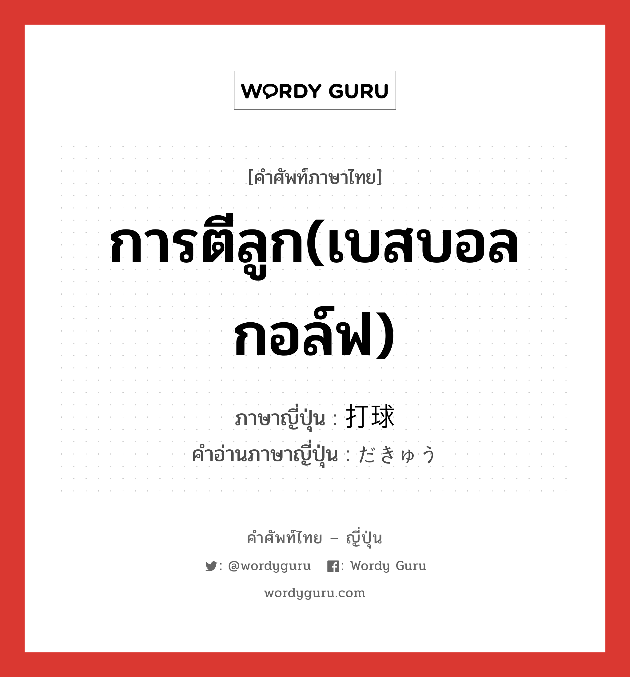 การตีลูก(เบสบอล กอล์ฟ) ภาษาญี่ปุ่นคืออะไร, คำศัพท์ภาษาไทย - ญี่ปุ่น การตีลูก(เบสบอล กอล์ฟ) ภาษาญี่ปุ่น 打球 คำอ่านภาษาญี่ปุ่น だきゅう หมวด n หมวด n