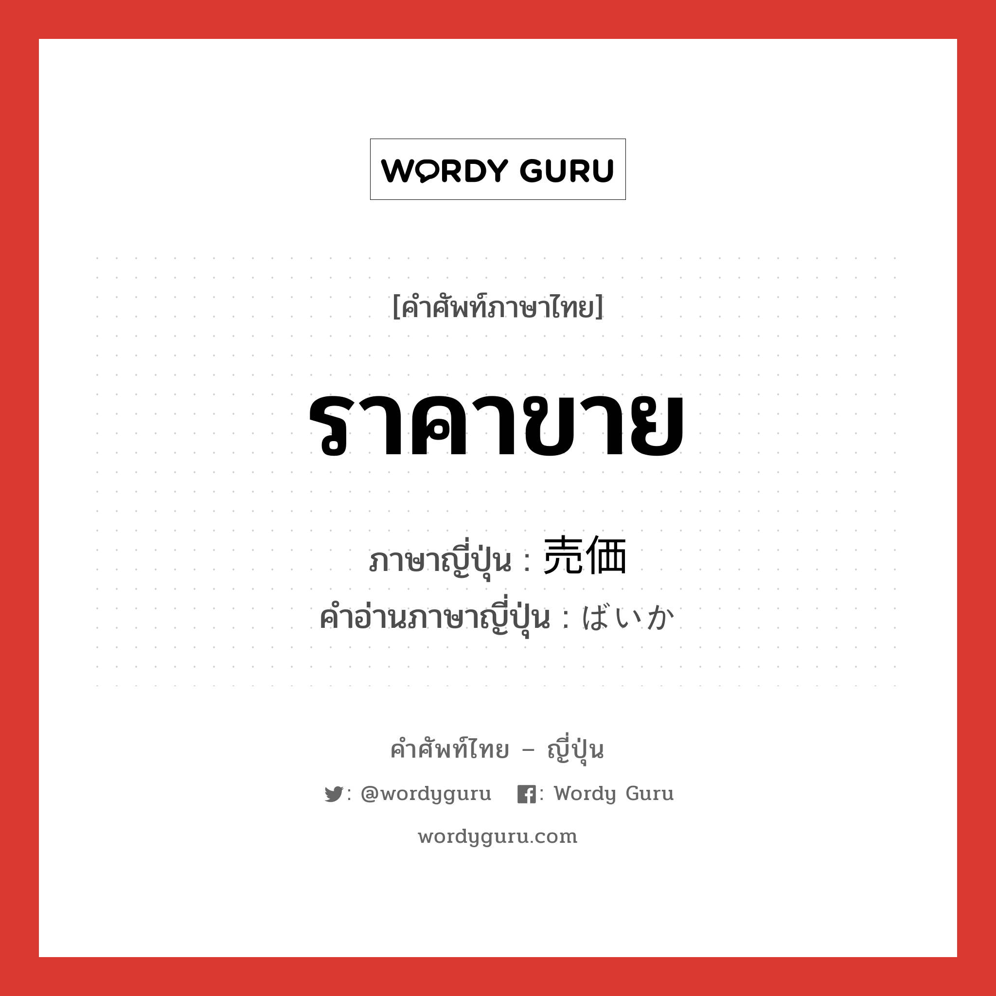 ราคาขาย ภาษาญี่ปุ่นคืออะไร, คำศัพท์ภาษาไทย - ญี่ปุ่น ราคาขาย ภาษาญี่ปุ่น 売価 คำอ่านภาษาญี่ปุ่น ばいか หมวด n หมวด n