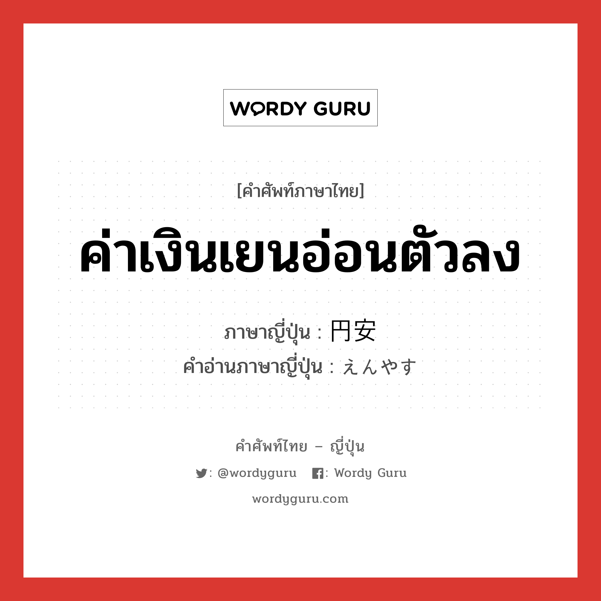 ค่าเงินเยนอ่อนตัวลง ภาษาญี่ปุ่นคืออะไร, คำศัพท์ภาษาไทย - ญี่ปุ่น ค่าเงินเยนอ่อนตัวลง ภาษาญี่ปุ่น 円安 คำอ่านภาษาญี่ปุ่น えんやす หมวด n หมวด n