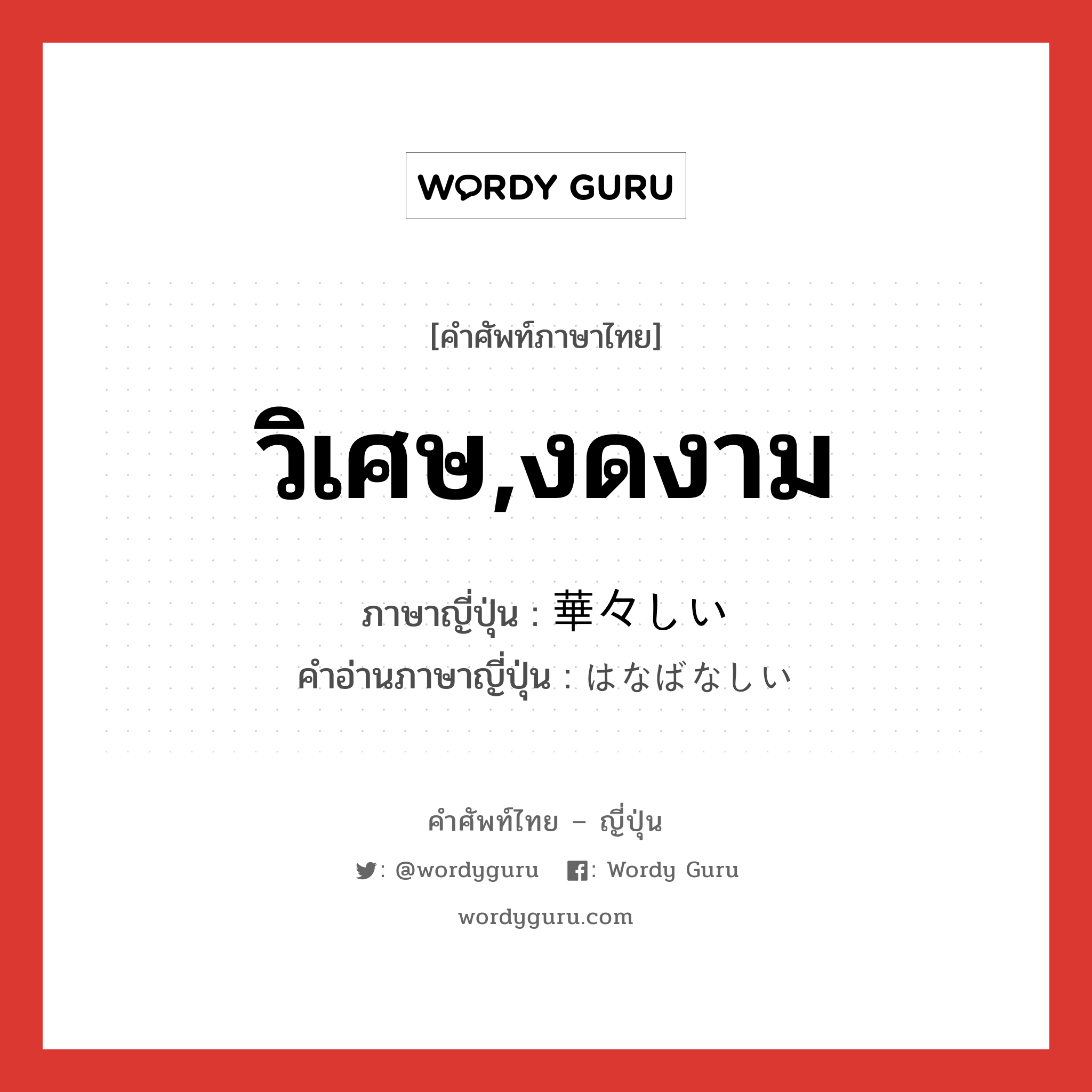 วิเศษ,งดงาม ภาษาญี่ปุ่นคืออะไร, คำศัพท์ภาษาไทย - ญี่ปุ่น วิเศษ,งดงาม ภาษาญี่ปุ่น 華々しい คำอ่านภาษาญี่ปุ่น はなばなしい หมวด adj-i หมวด adj-i