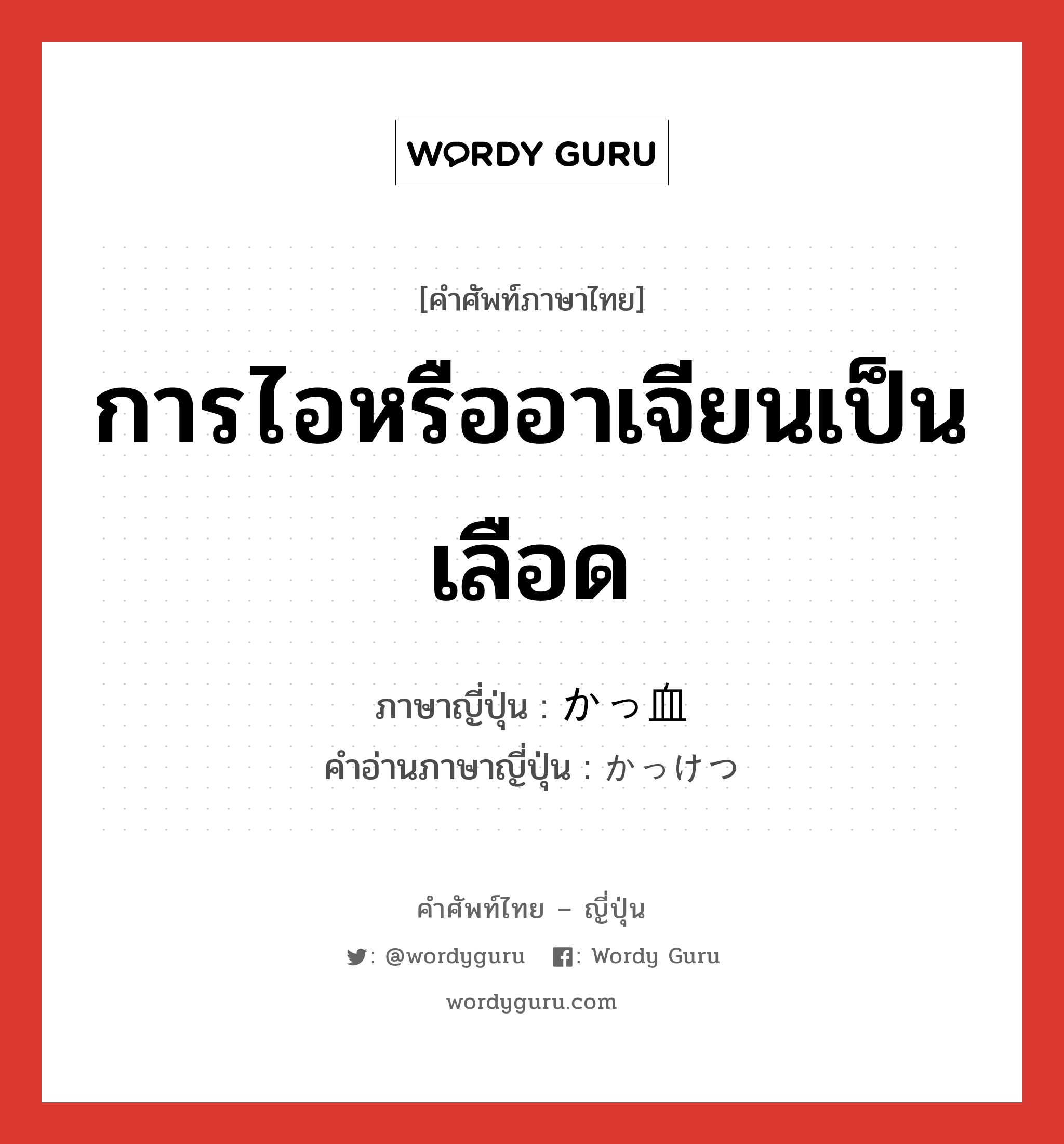 การไอหรืออาเจียนเป็นเลือด ภาษาญี่ปุ่นคืออะไร, คำศัพท์ภาษาไทย - ญี่ปุ่น การไอหรืออาเจียนเป็นเลือด ภาษาญี่ปุ่น かっ血 คำอ่านภาษาญี่ปุ่น かっけつ หมวด n หมวด n